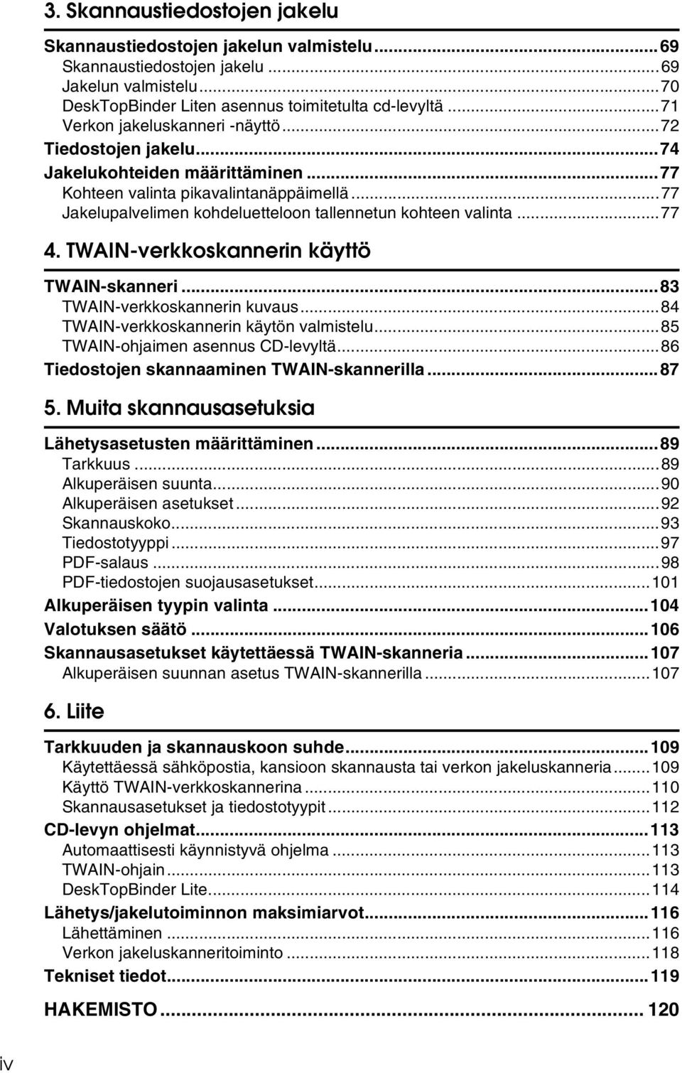 ..77 Jakelupalvelimen kohdeluetteloon tallennetun kohteen valinta...77 4. TWAIN-verkkoskannerin käyttö TWAIN-skanneri...83 TWAIN-verkkoskannerin kuvaus...84 TWAIN-verkkoskannerin käytön valmistelu.