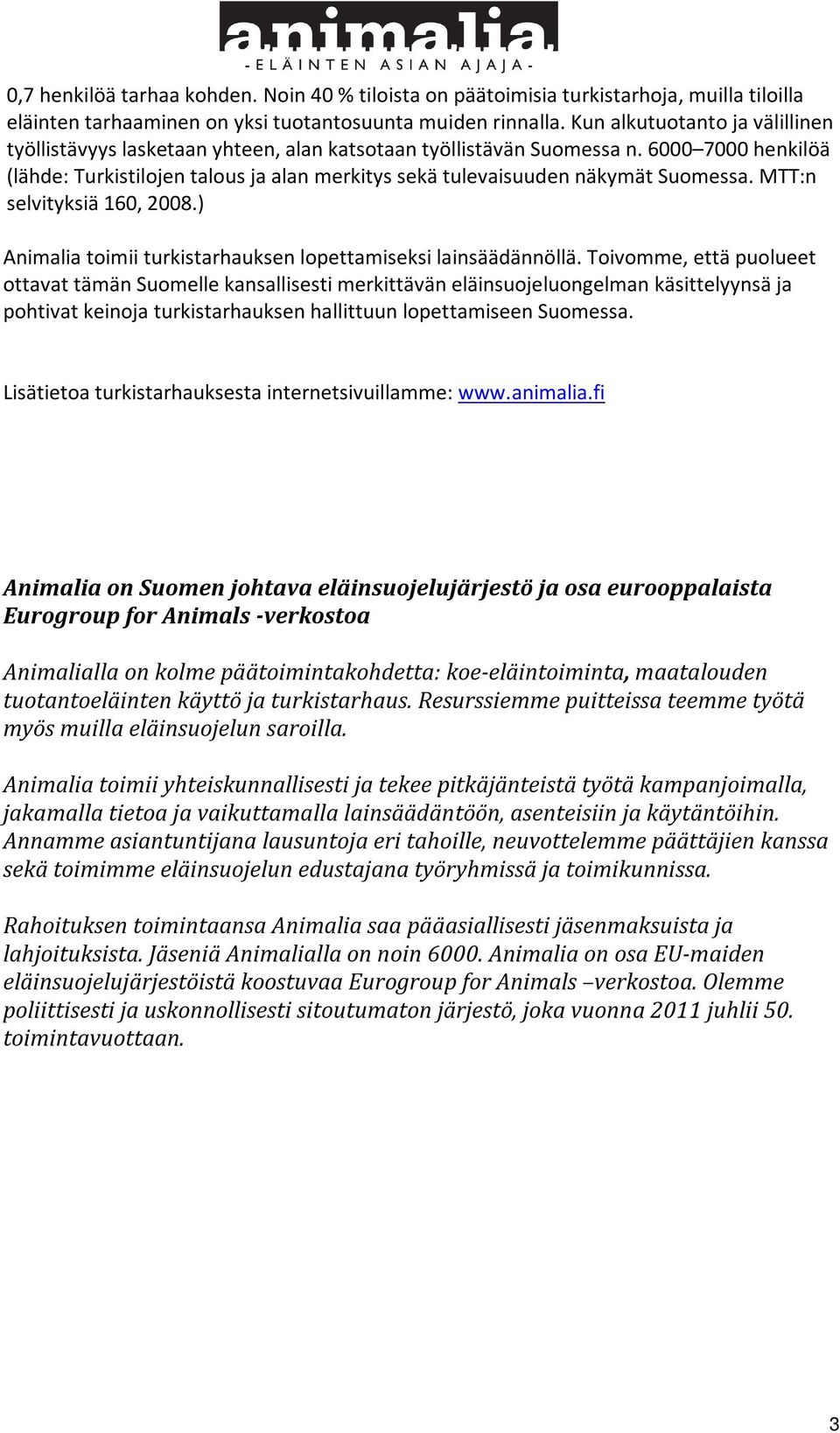 6000 7000 henkilöä (lähde: Turkistilojen talous ja alan merkitys sekä tulevaisuuden näkymät Suomessa. MTT:n selvityksiä 160, 2008.) Animalia toimii turkistarhauksen lopettamiseksi lainsäädännöllä.