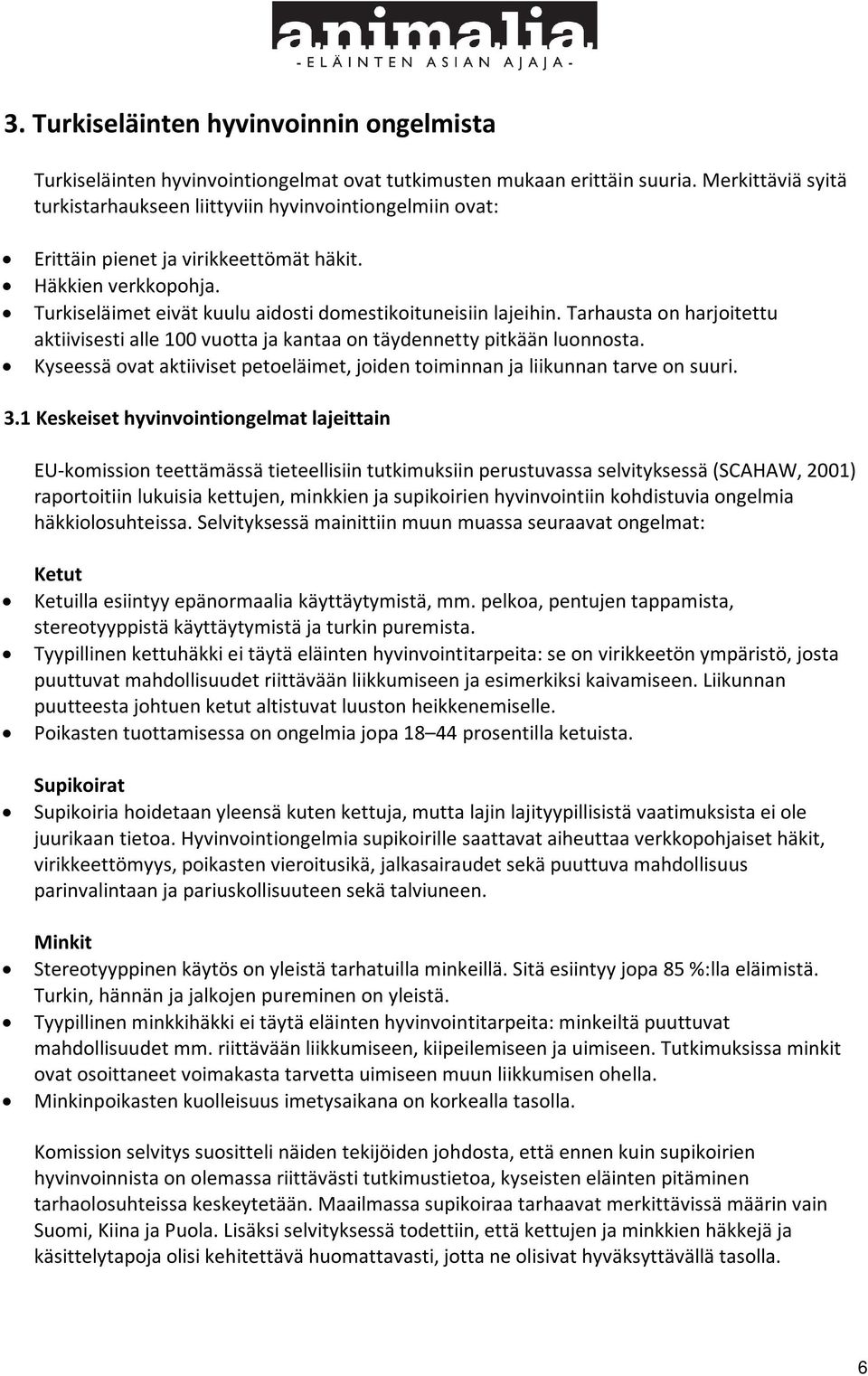 Tarhausta on harjoitettu aktiivisesti alle 100 vuotta ja kantaa on täydennetty pitkään luonnosta. Kyseessä ovat aktiiviset petoeläimet, joiden toiminnan ja liikunnan tarve on suuri. 3.