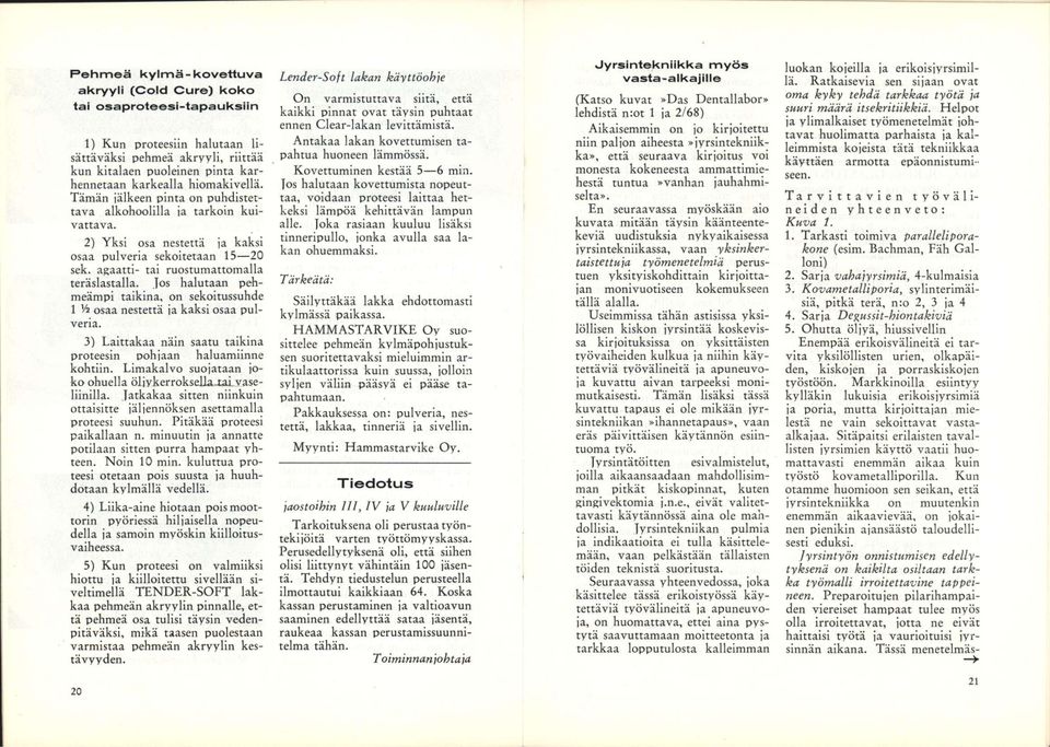 Jos halutaan pehmeämpi taikina, on sekoitussuhde 1 '/2 osaa nestettä ja kaksi osaa pulveria. 3) Laittakaa näin saatu taikina proteesin pohjaan haluamiinne kohtiin.