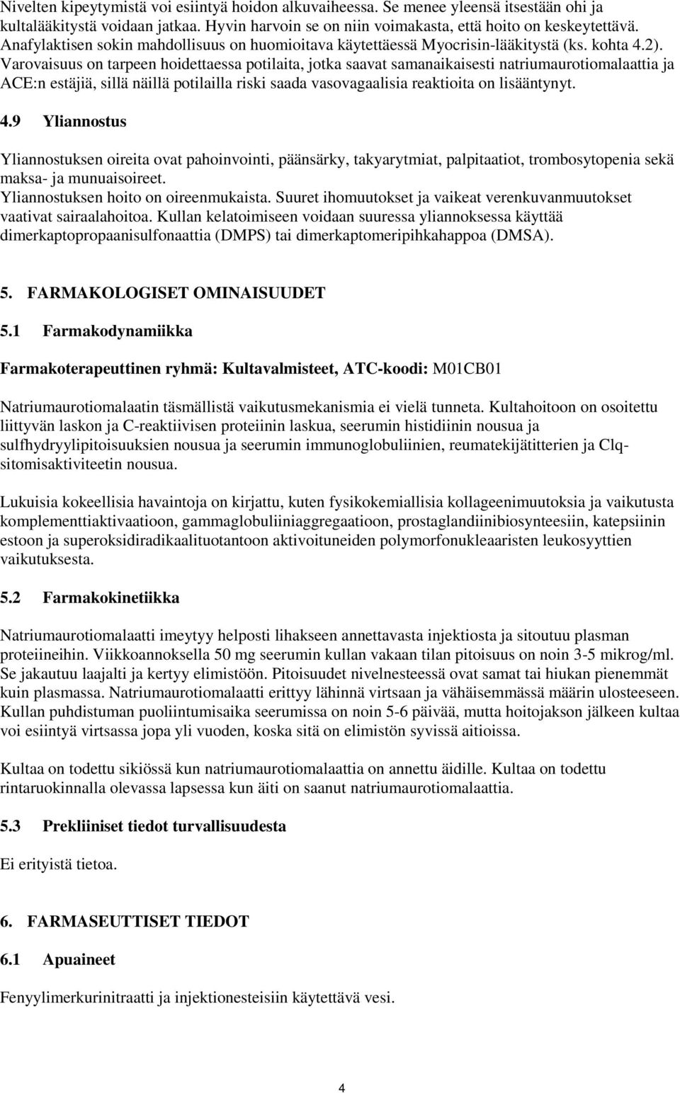 Varovaisuus on tarpeen hoidettaessa potilaita, jotka saavat samanaikaisesti natriumaurotiomalaattia ja ACE:n estäjiä, sillä näillä potilailla riski saada vasovagaalisia reaktioita on lisääntynyt. 4.