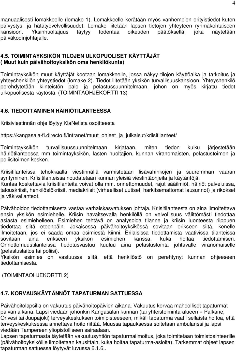 TOIMINTAYKSIKÖN TILOJEN ULKOPUOLISET KÄYTTÄJÄT ( Muut kuin päivähoitoyksikön oma henkilökunta) Toimintayksikön muut käyttäjät kootaan lomakkeelle, jossa näkyy tilojen käyttöaika ja tarkoitus ja