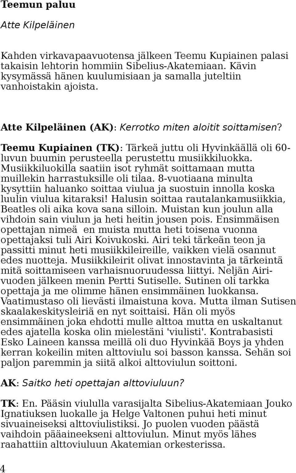 Teemu Kupiainen (TK): Tärkeä juttu oli Hyvinkäällä oli 60- luvun buumin perusteella perustettu musiikkiluokka. Musiikkiluokilla saatiin isot ryhmät soittamaan mutta muillekin harrastuksille oli tilaa.