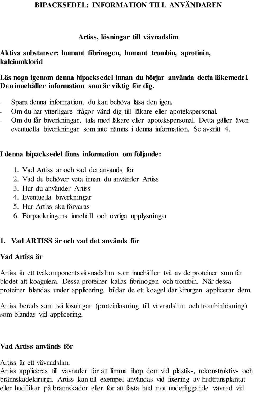 - Om du har ytterligare frågor vänd dig till läkare eller apotekspersonal. - Om du får biverkningar, tala med läkare eller apotekspersonal.