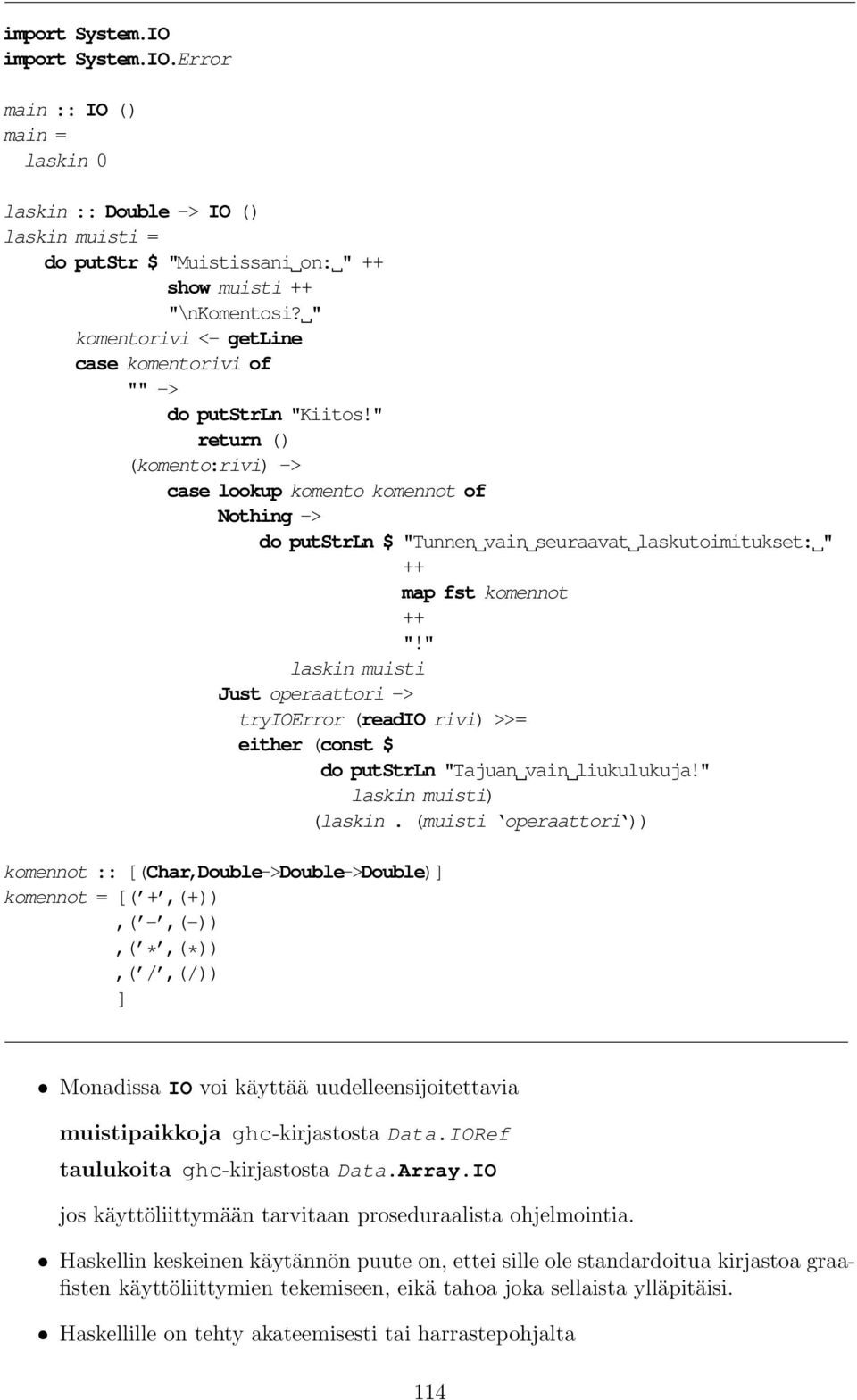 " return () (komento:rivi) -> case lookup komento komennot of Nothing -> do putstrln $ "Tunnen vain seuraavat laskutoimitukset: " ++ map fst komennot ++ "!