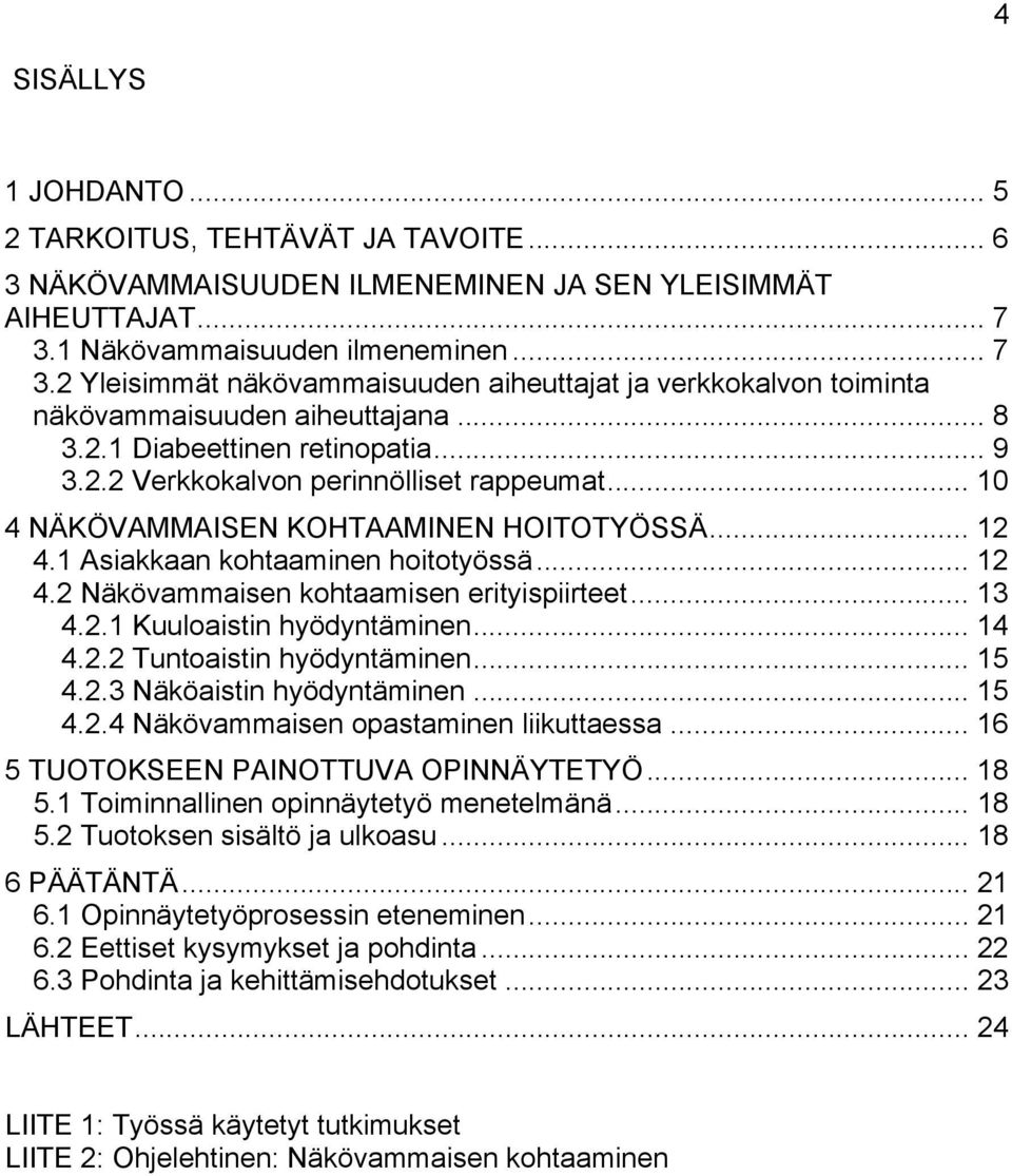 .. 10 4 NÄKÖVAMMAISEN KOHTAAMINEN HOITOTYÖSSÄ... 12 4.1 Asiakkaan kohtaaminen hoitotyössä... 12 4.2 Näkövammaisen kohtaamisen erityispiirteet... 13 4.2.1 Kuuloaistin hyödyntäminen... 14 4.2.2 Tuntoaistin hyödyntäminen.