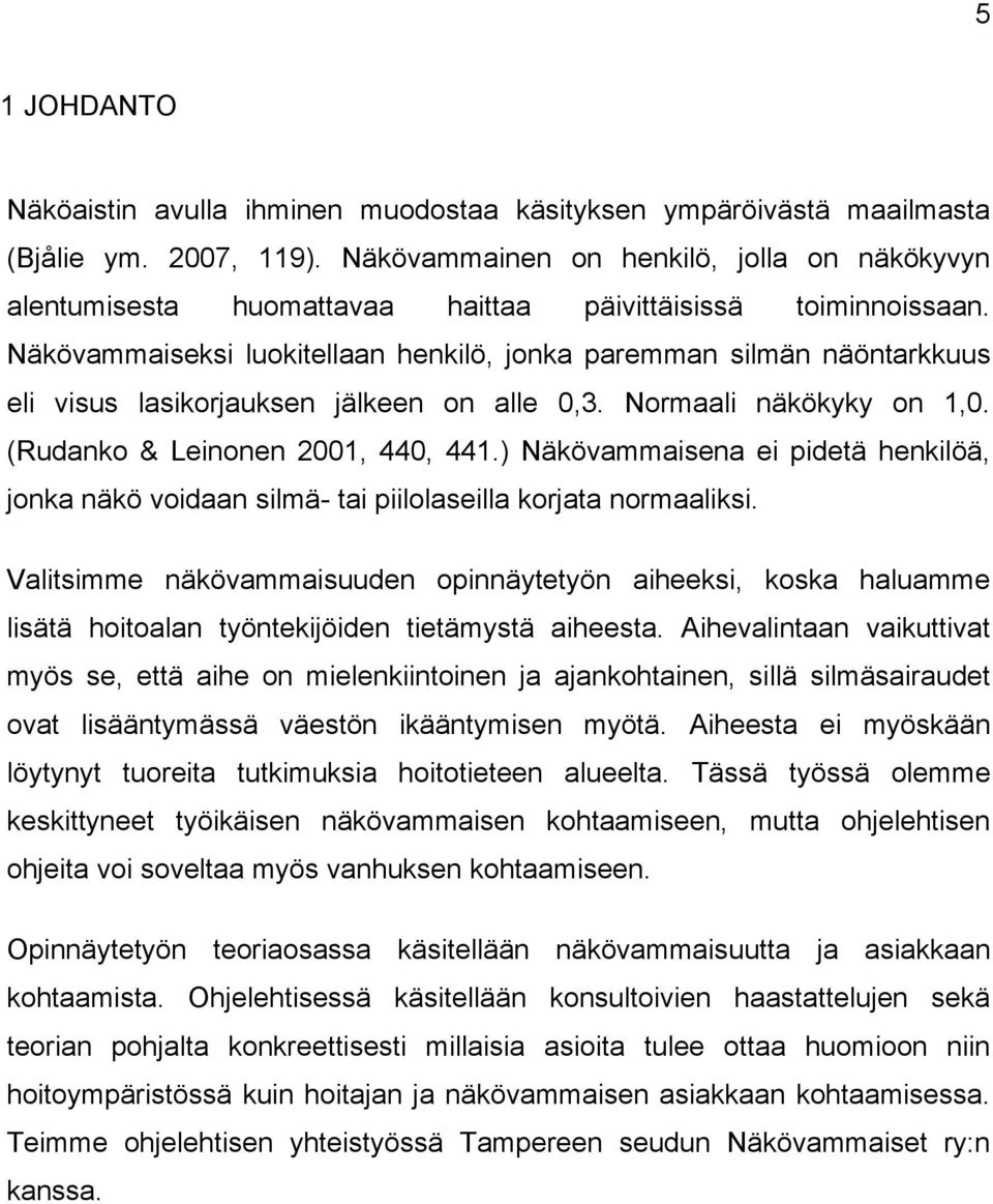 Näkövammaiseksi luokitellaan henkilö, jonka paremman silmän näöntarkkuus eli visus lasikorjauksen jälkeen on alle 0,3. Normaali näkökyky on 1,0. (Rudanko & Leinonen 2001, 440, 441.