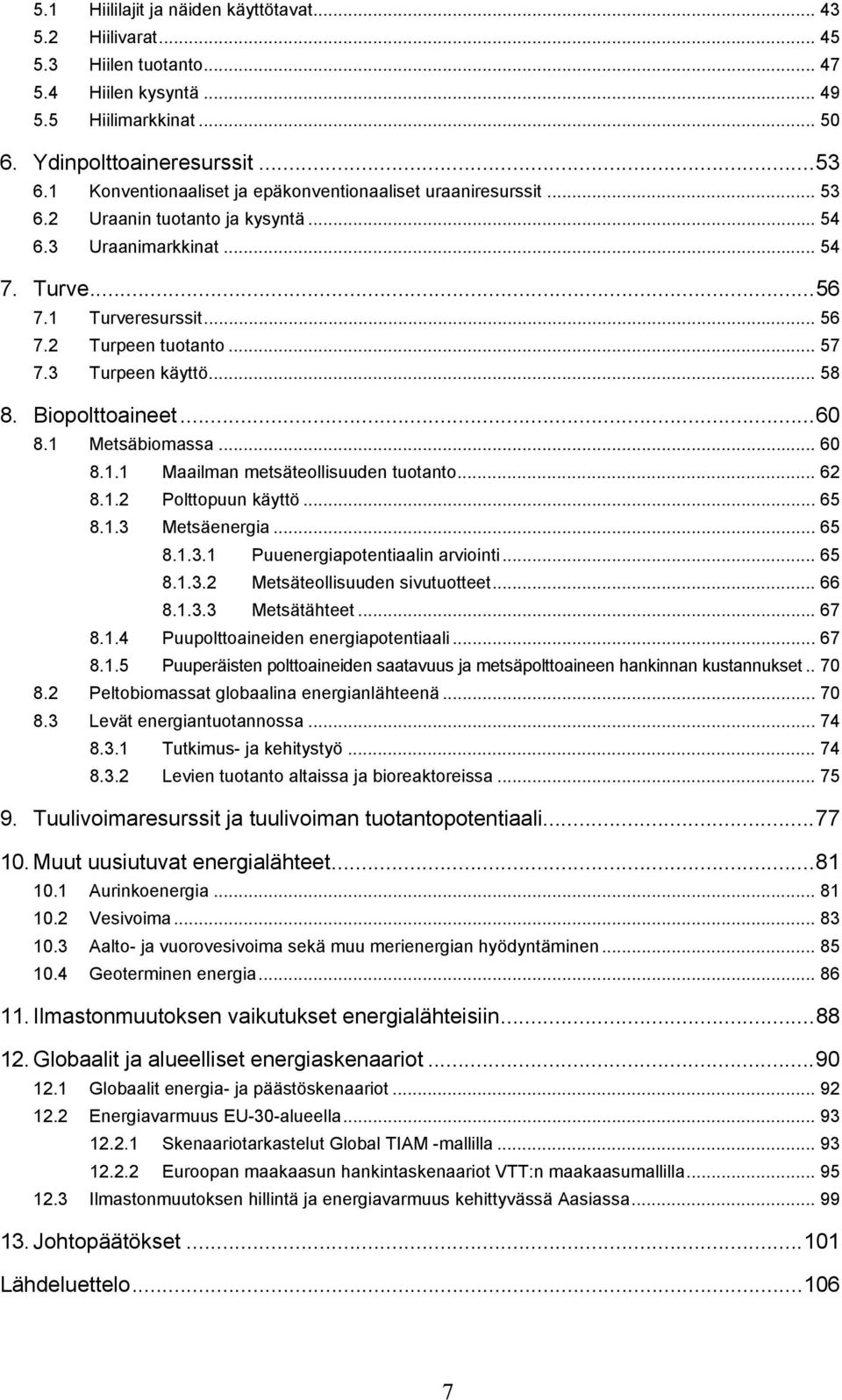 3 Turpeen käyttö... 58 8. Biopolttoaineet...60 8.1 Metsäbiomassa... 60 8.1.1 Maailman metsäteollisuuden tuotanto... 62 8.1.2 Polttopuun käyttö... 65 8.1.3 Metsäenergia... 65 8.1.3.1 Puuenergiapotentiaalin arviointi.