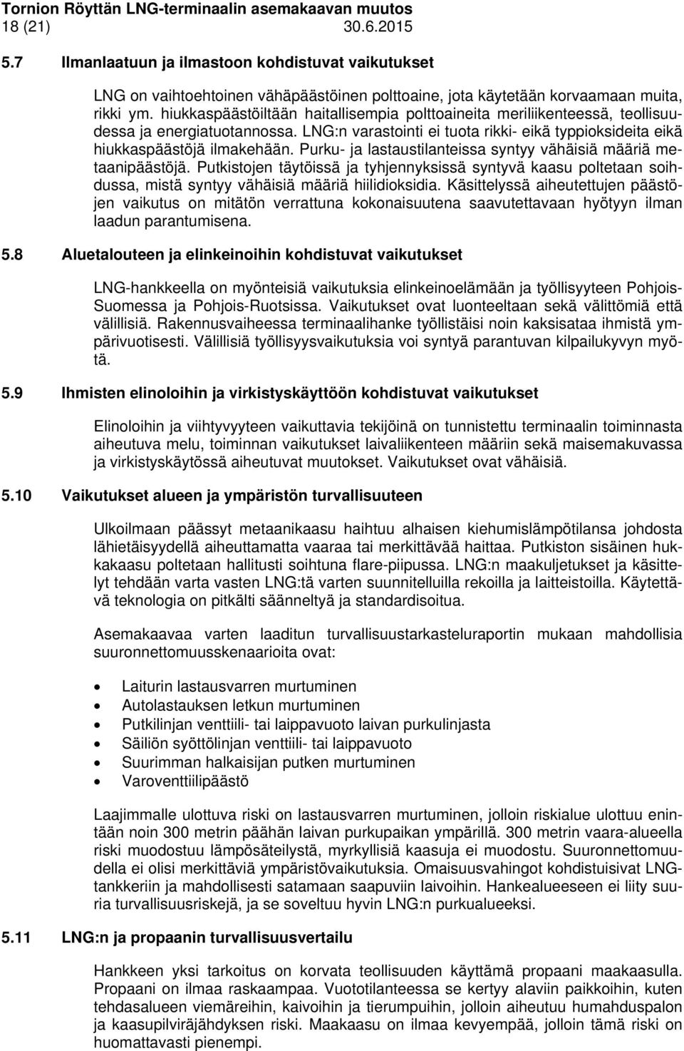 Purku- ja lastaustilanteissa syntyy vähäisiä määriä metaanipäästöjä. Putkistojen täytöissä ja tyhjennyksissä syntyvä kaasu poltetaan soihdussa, mistä syntyy vähäisiä määriä hiilidioksidia.