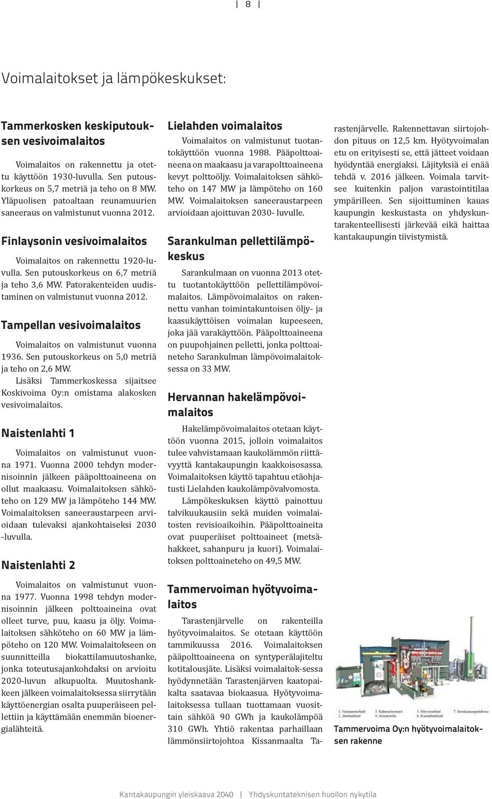 Patorakenteiden uudistaminen on valmistunut vuonna 2012. Tampellan vesivoimalaitos Voimalaitos on valmistunut vuonna 1936. Sen putouskorkeus on 5,0 metriä ja teho on 2,6 MW.