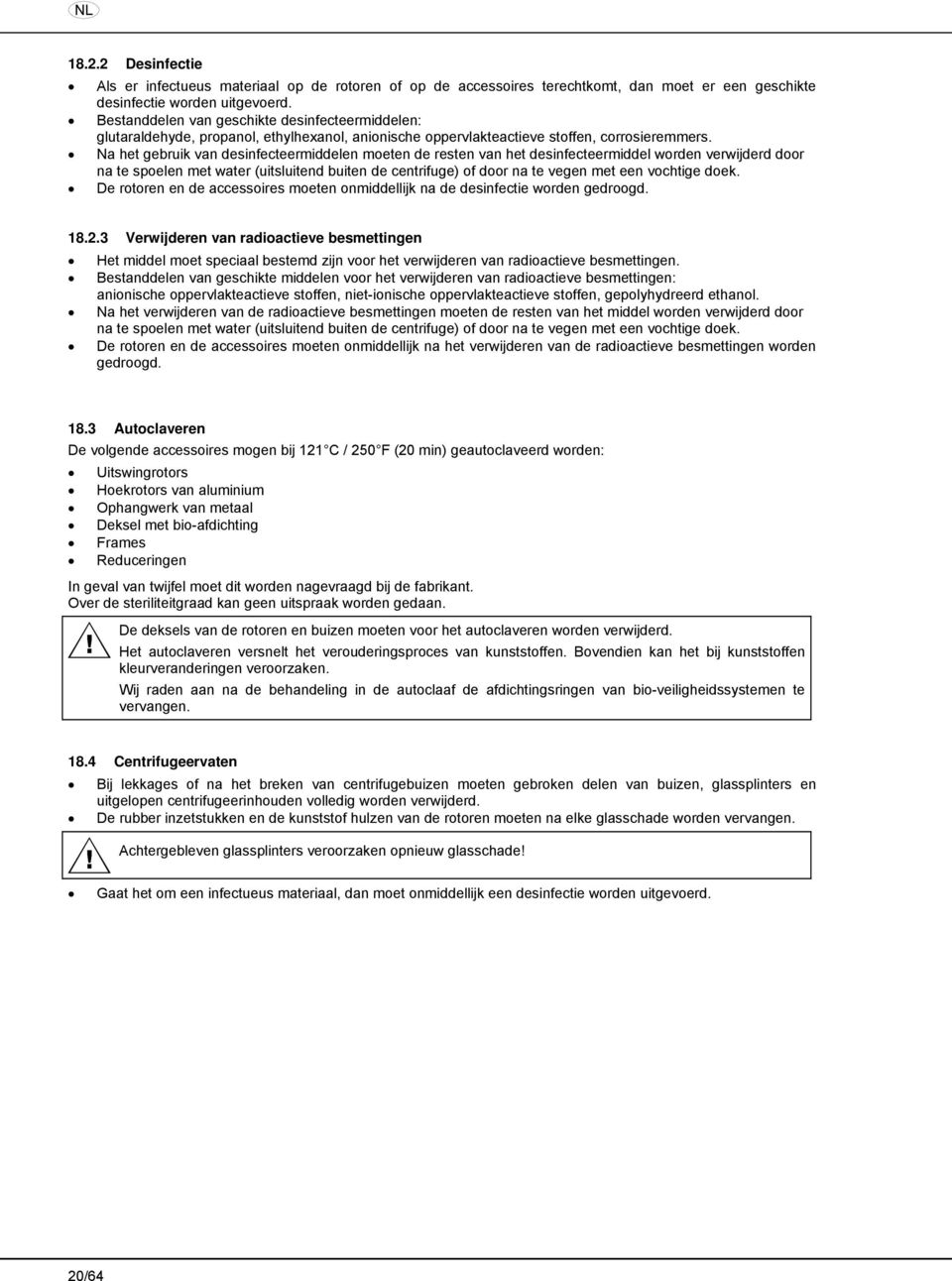 Na het gebruik van desinfecteermiddelen moeten de resten van het desinfecteermiddel worden verwijderd door na te spoelen met water (uitsluitend buiten de centrifuge) of door na te vegen met een