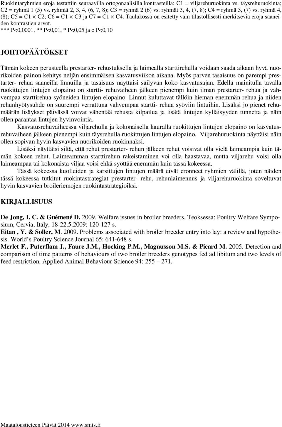 *** P<0,0001, ** P<0,01, * P<0,05 ja o P<0,10 JOHTOPÄÄTÖKSET Tämän kokeen perusteella prestarter- rehustuksella ja laimealla starttirehulla voidaan saada aikaan hyvä nuorikoiden painon kehitys neljän