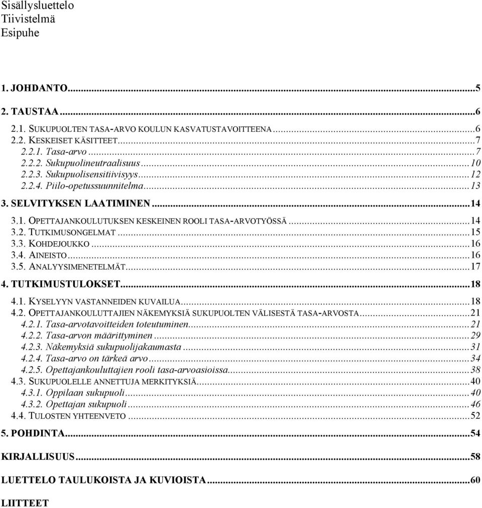 3. KOHDEJOUKKO...16 3.4. AINEISTO...16 3.5. ANALYYSIMENETELMÄT...17 4. TUTKIMUSTULOKSET...18 4.1. KYSELYYN VASTANNEIDEN KUVAILUA...18 4.2.