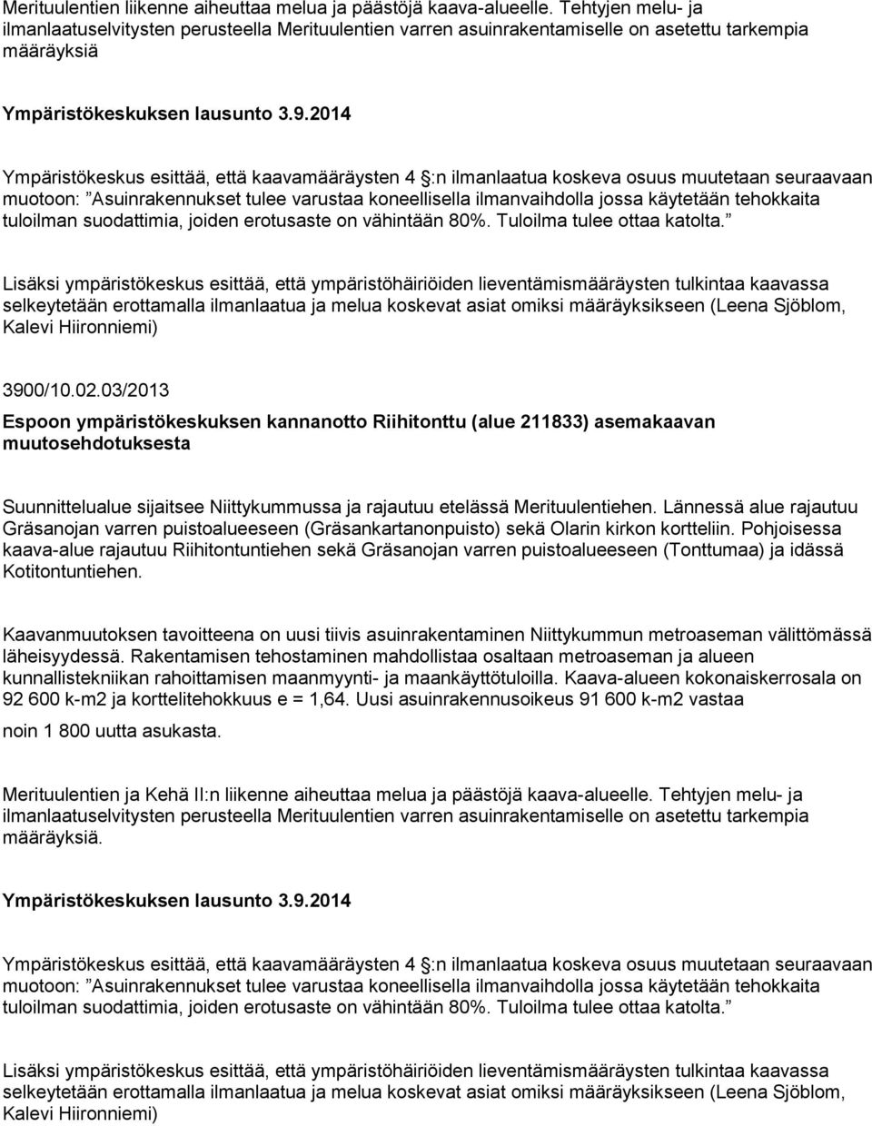 2014 Ympäristökeskus esittää, että kaavamääräysten 4 :n ilmanlaatua koskeva osuus muutetaan seuraavaan muotoon: Asuinrakennukset tulee varustaa koneellisella ilmanvaihdolla jossa käytetään tehokkaita