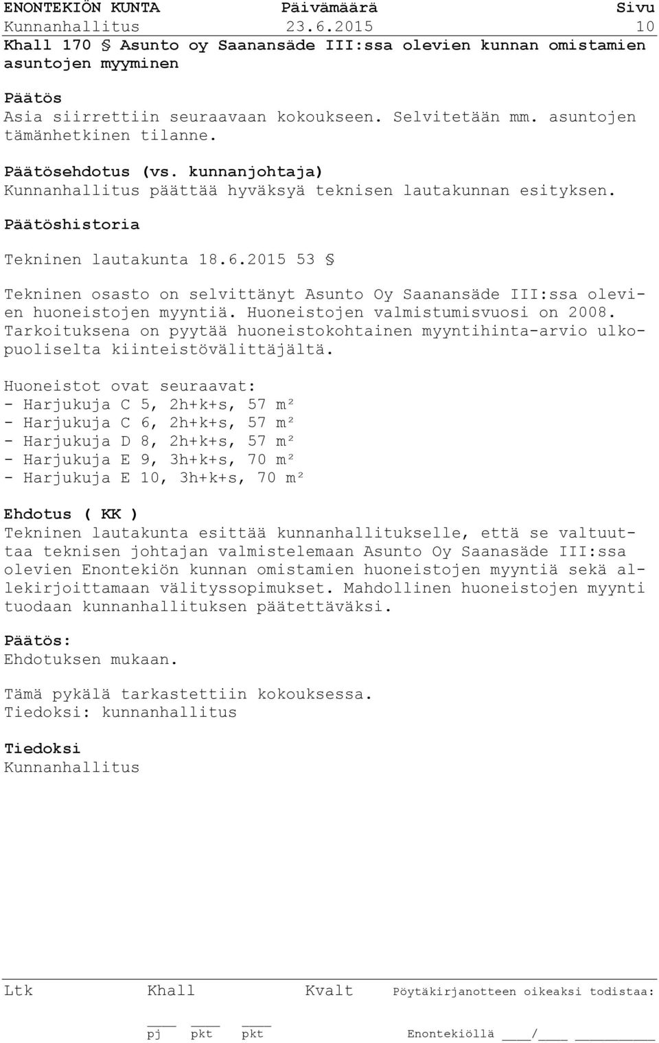 2015 53 Tekninen osasto on selvittänyt Asunto Oy Saanansäde III:ssa olevien huoneistojen myyntiä. Huoneistojen valmistumisvuosi on 2008.