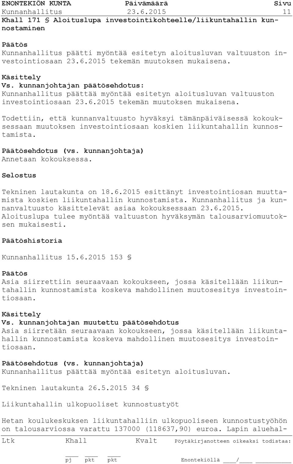 Todettiin, että kunnanvaltuusto hyväksyi tämänpäiväisessä kokouksessaan muutoksen investointiosaan koskien liikuntahallin kunnostamista. ehdotus (vs. kunnanjohtaja) Annetaan kokouksessa.