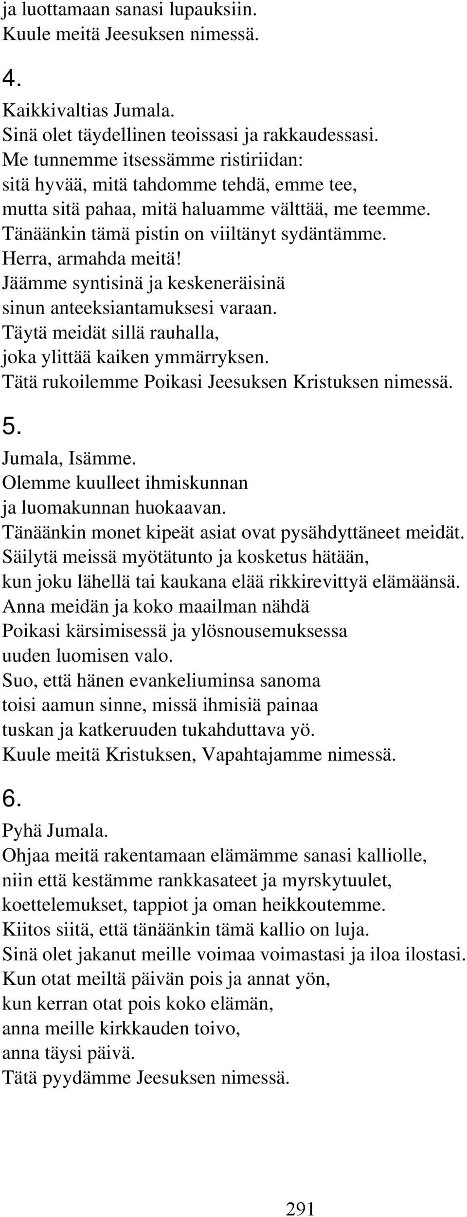 Jäämme syntisinä ja keskeneräisinä sinun anteeksiantamuksesi varaan. Täytä meidät sillä rauhalla, joka ylittää kaiken ymmärryksen. Tätä rukoilemme Poikasi Jeesuksen Kristuksen nimessä. 5.