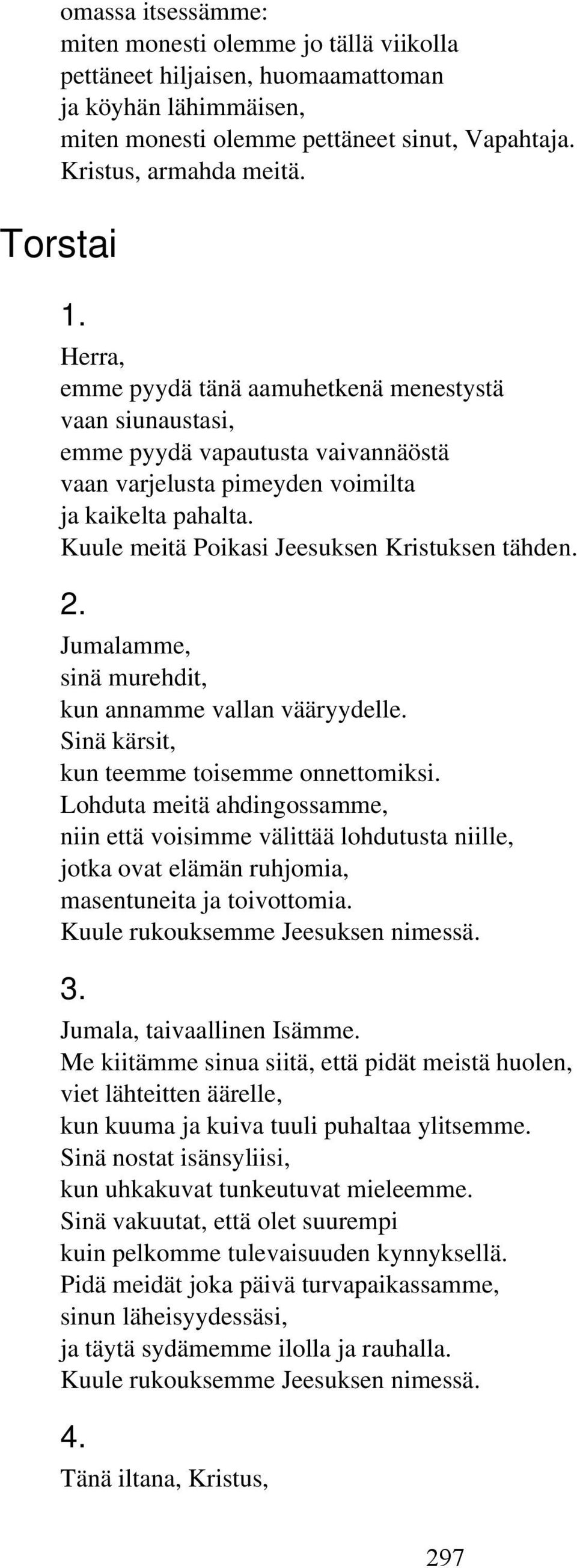 Kuule meitä Poikasi Jeesuksen Kristuksen tähden. 2. Jumalamme, sinä murehdit, kun annamme vallan vääryydelle. Sinä kärsit, kun teemme toisemme onnettomiksi.