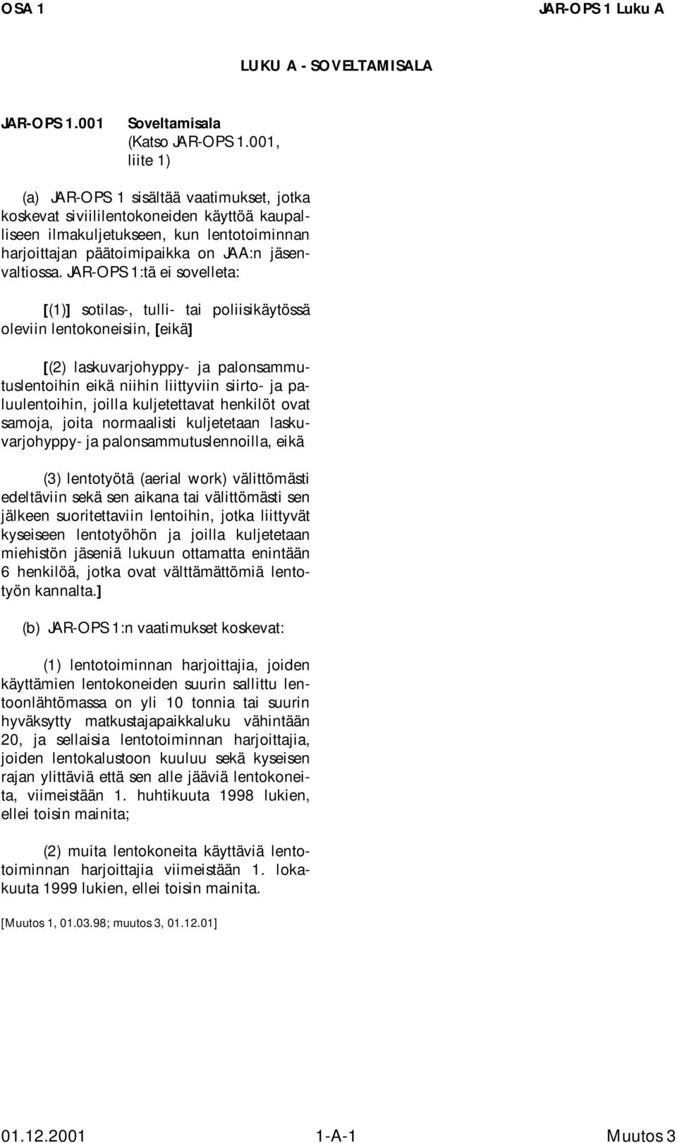 JAR-OPS 1:tä ei sovelleta: [(1)] sotilas-, tulli- tai poliisikäytössä oleviin lentokoneisiin, [eikä] [(2) laskuvarjohyppy- ja palonsammutuslentoihin eikä niihin liittyviin siirto- ja paluulentoihin,