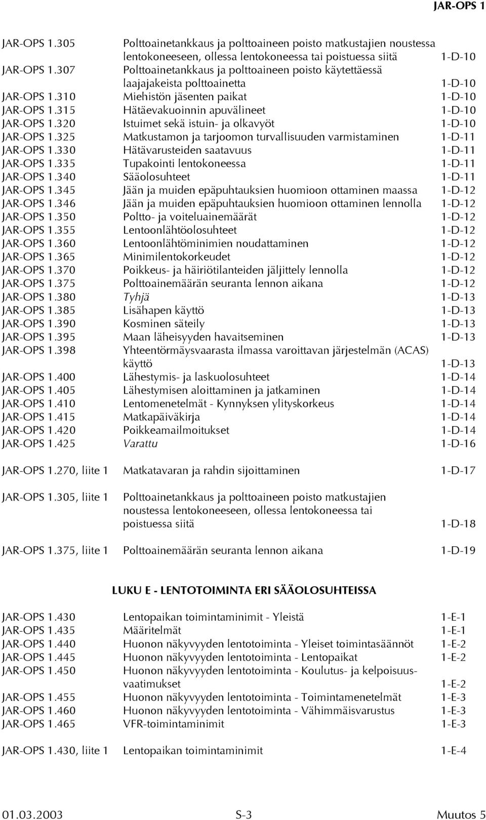 320 Istuimet sekä istuin- ja olkavyöt 1-D-10 JAR-OPS 1.325 Matkustamon ja tarjoomon turvallisuuden varmistaminen 1-D-11 JAR-OPS 1.330 Hätävarusteiden saatavuus 1-D-11 JAR-OPS 1.