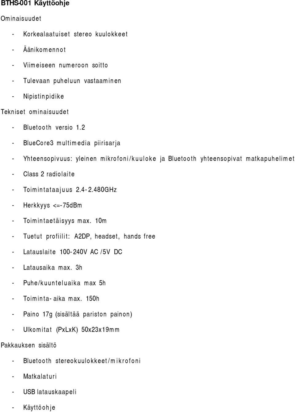 480GHz - Herkkyys <=- 75dBm - Toim in tae täisyys max. 10m - Tuetut profiil i t: A2DP, headset, hands free - Latauslaite 100-240V AC / 5V DC - Latausaika max.