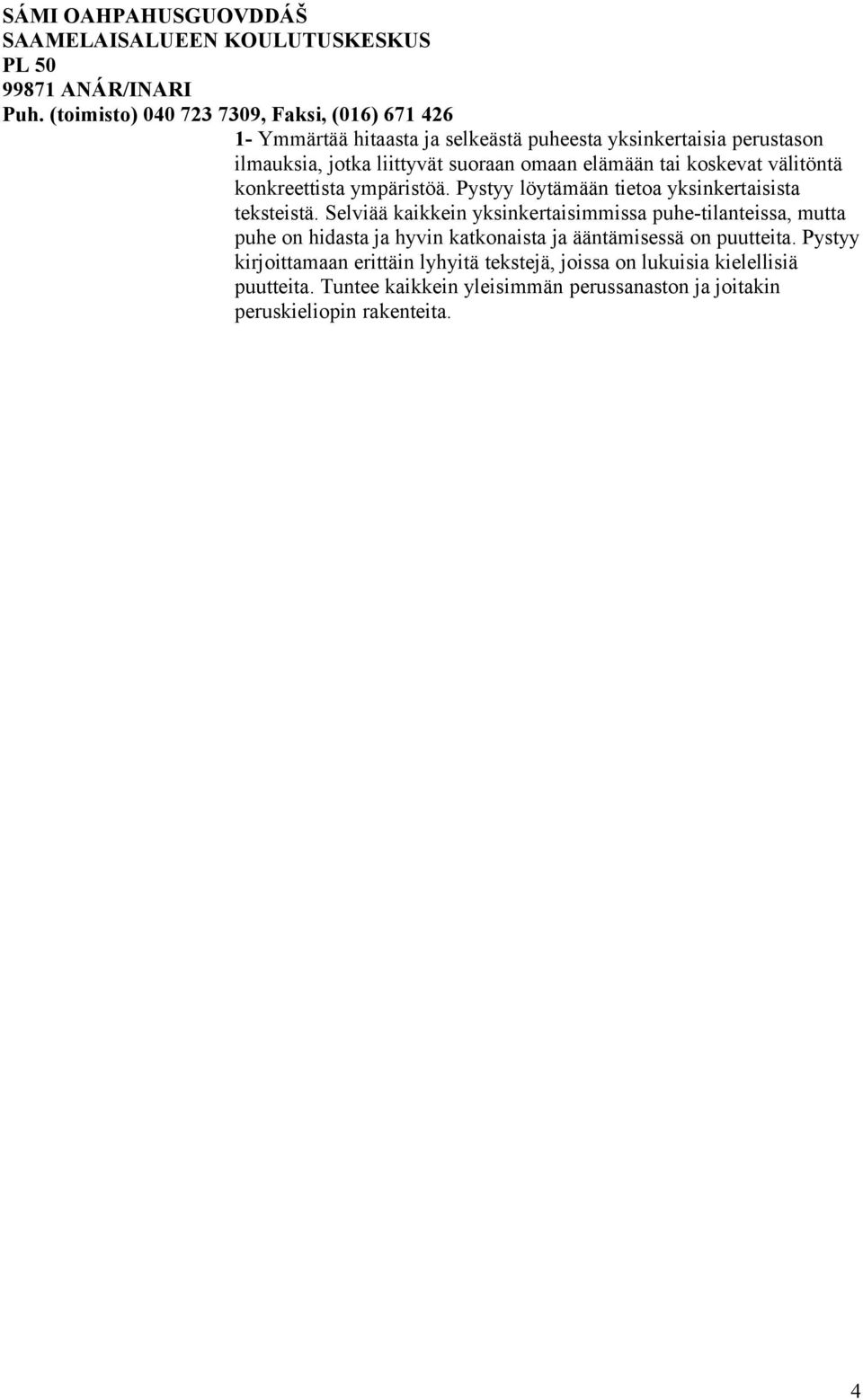 Selviää kaikkein yksinkertaisimmissa puhe-tilanteissa, mutta puhe on hidasta ja hyvin katkonaista ja ääntämisessä on puutteita.