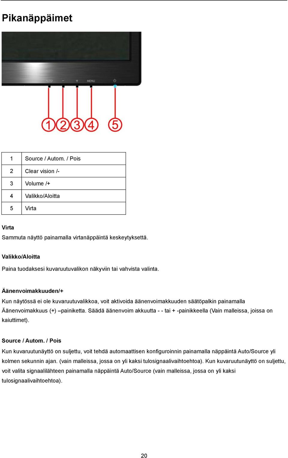 Äänenvoimakkuuden/+ Kun näytössä ei ole kuvaruutuvalikkoa, voit aktivoida äänenvoimakkuuden säätöpalkin painamalla Äänenvoimakkuus (+) painiketta.