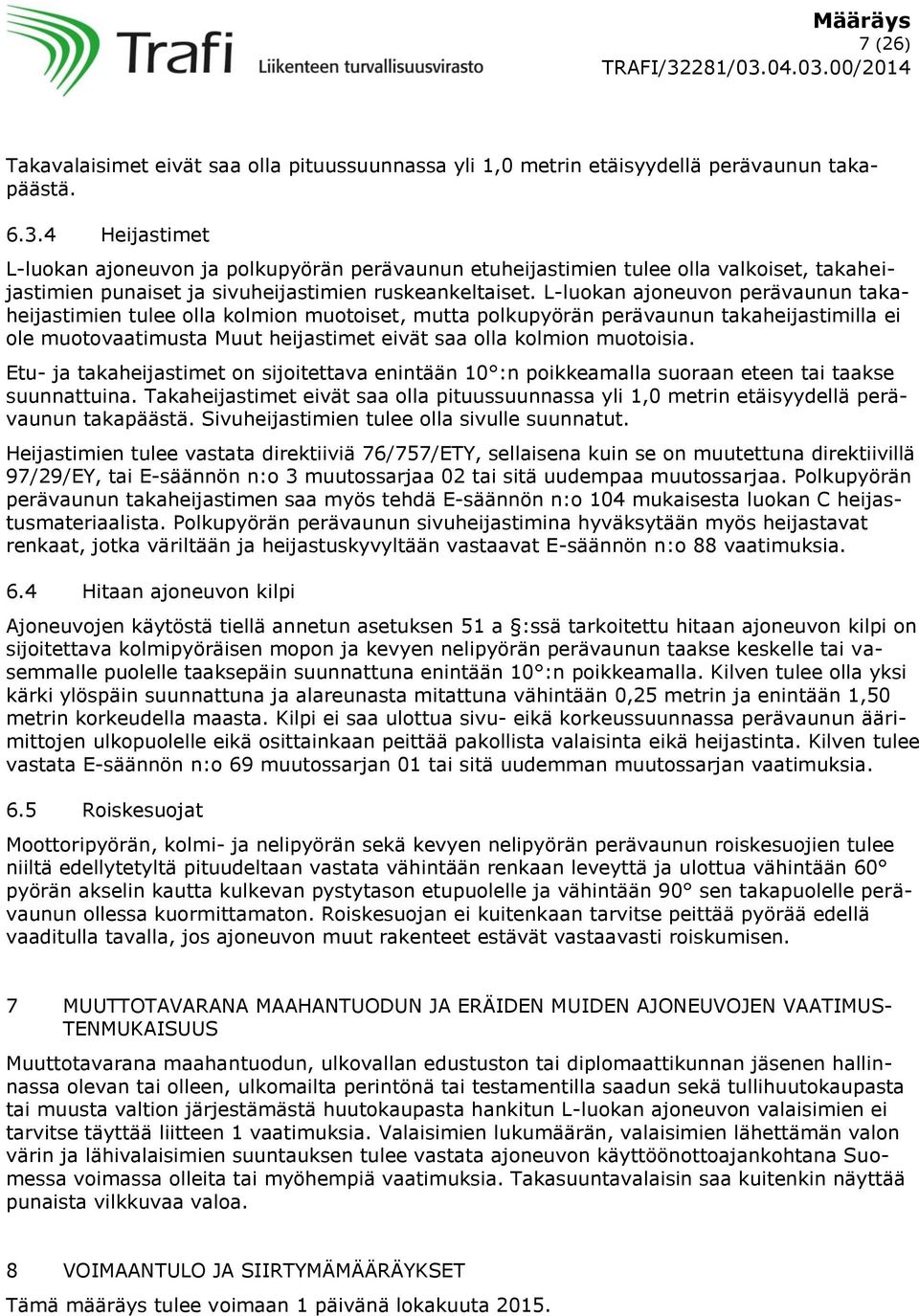 L-luokan ajoneuvon perävaunun takaheijastimien tulee olla kolmion muotoiset, mutta polkupyörän perävaunun takaheijastimilla ei ole muotovaatimusta Muut heijastimet eivät saa olla kolmion muotoisia.