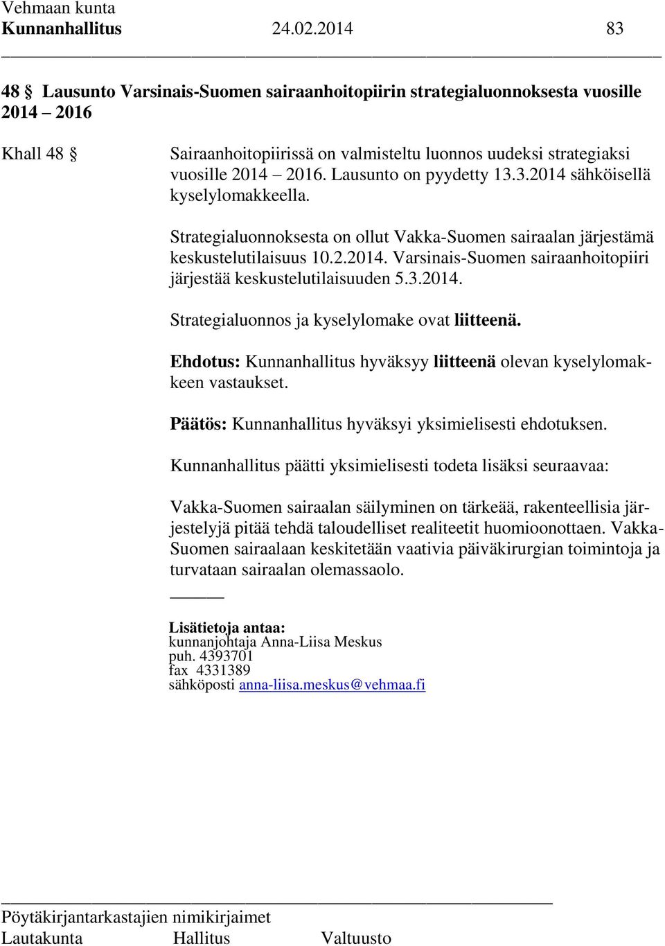 Lausunto on pyydetty 13.3.2014 sähköisellä kyselylomakkeella. Strategialuonnoksesta on ollut Vakka-Suomen sairaalan järjestämä keskustelutilaisuus 10.2.2014. Varsinais-Suomen sairaanhoitopiiri järjestää keskustelutilaisuuden 5.