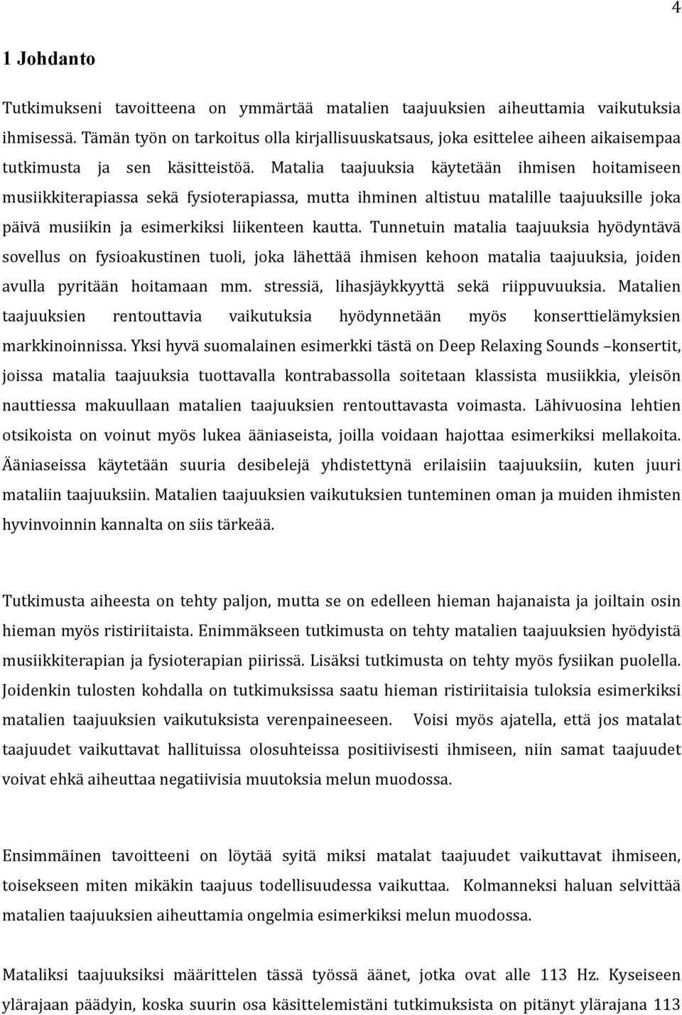 Matalia taajuuksia käytetään ihmisen hoitamiseen musiikkiterapiassa sekä fysioterapiassa, mutta ihminen altistuu matalille taajuuksille joka päivä musiikin ja esimerkiksi liikenteen kautta.