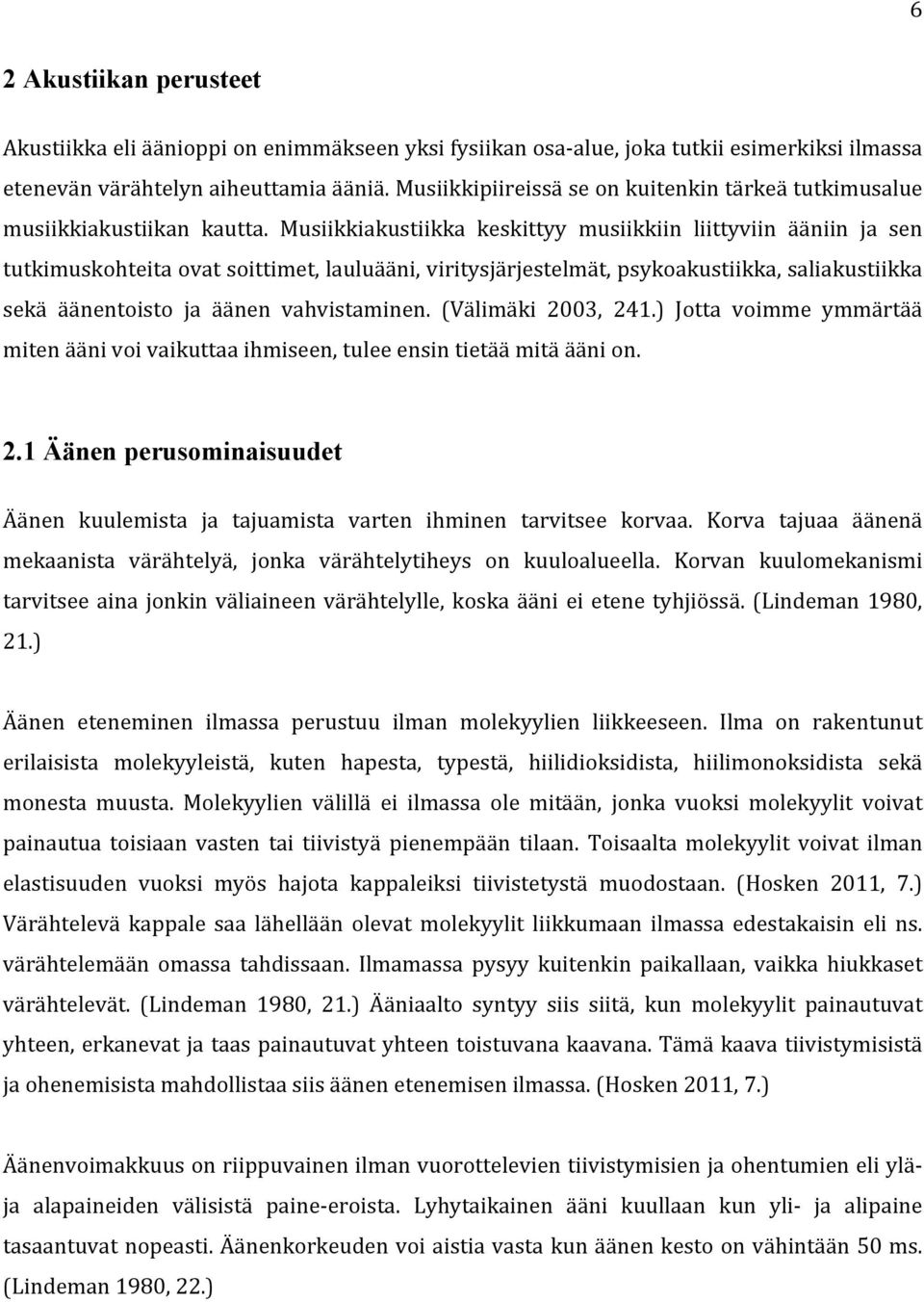 Musiikkiakustiikka keskittyy musiikkiin liittyviin ääniin ja sen tutkimuskohteita ovat soittimet, lauluääni, viritysjärjestelmät, psykoakustiikka, saliakustiikka sekä äänentoisto ja äänen