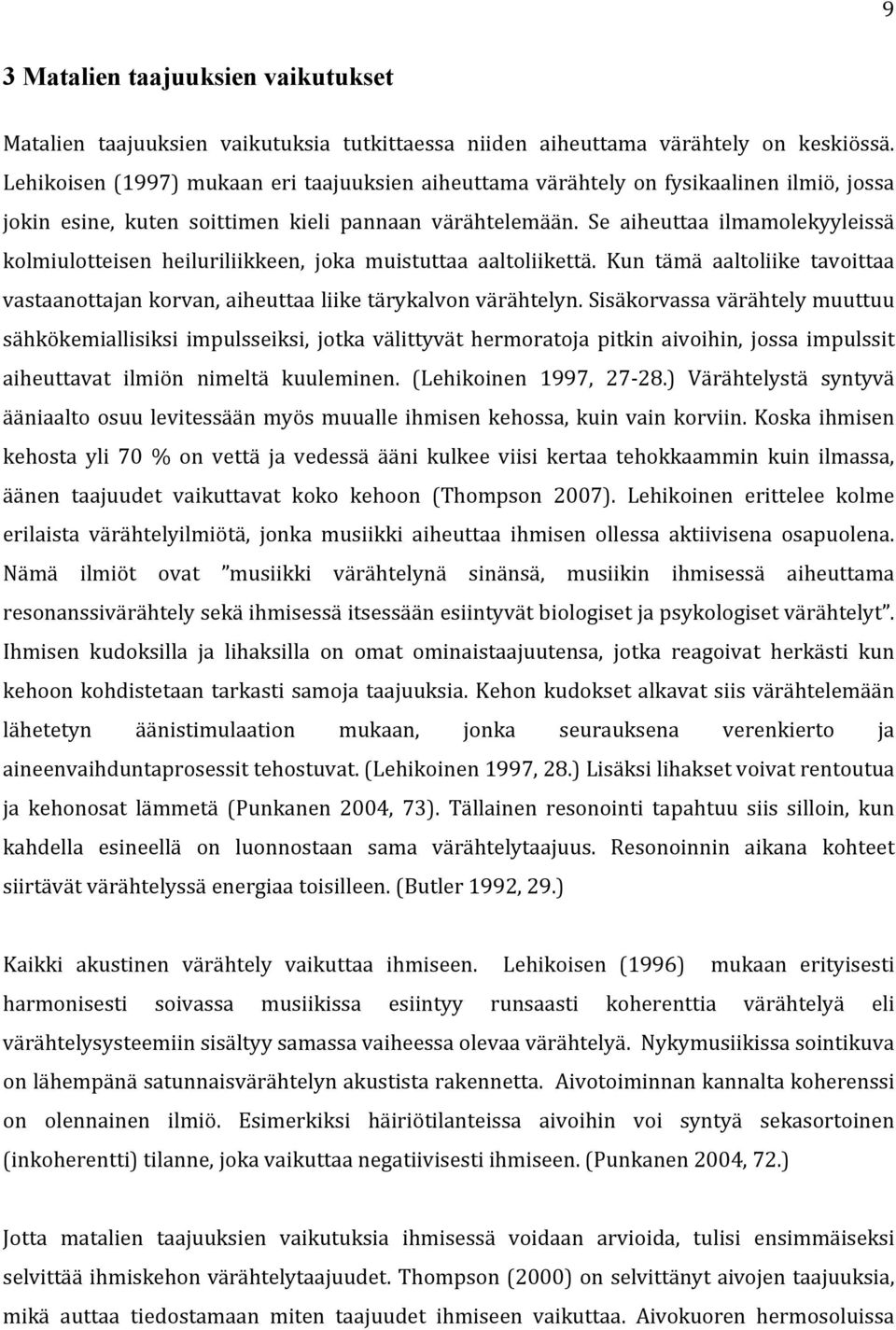 Se aiheuttaa ilmamolekyyleissä kolmiulotteisen heiluriliikkeen, joka muistuttaa aaltoliikettä. Kun tämä aaltoliike tavoittaa vastaanottajan korvan, aiheuttaa liike tärykalvon värähtelyn.