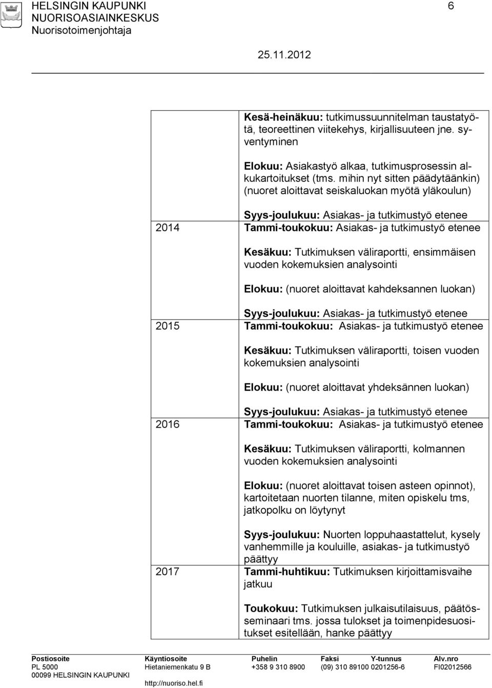 väliraportti, ensimmäisen vuoden kokemuksien analysointi Elokuu: (nuoret aloittavat kahdeksannen luokan) Syys-joulukuu: Asiakas- ja tutkimustyö etenee 2015 Tammi-toukokuu: Asiakas- ja tutkimustyö