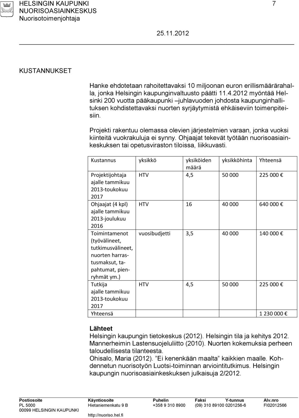 Projekti rakentuu olemassa olevien järjestelmien varaan, jonka vuoksi kiinteitä vuokrakuluja ei synny. Ohjaajat tekevät työtään nuorisoasiainkeskuksen tai opetusviraston tiloissa, liikkuvasti.