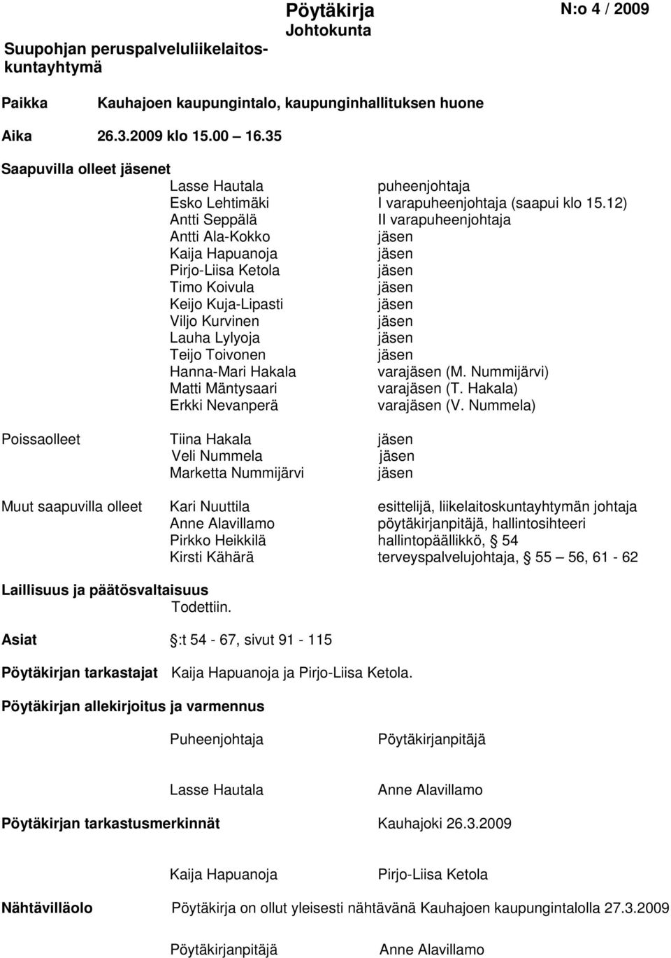 12) Antti Seppälä II varapuheenjohtaja Antti Ala-Kokko jäsen Kaija Hapuanoja jäsen Pirjo-Liisa Ketola jäsen Timo Koivula jäsen Keijo Kuja-Lipasti jäsen Viljo Kurvinen jäsen Lauha Lylyoja jäsen Teijo