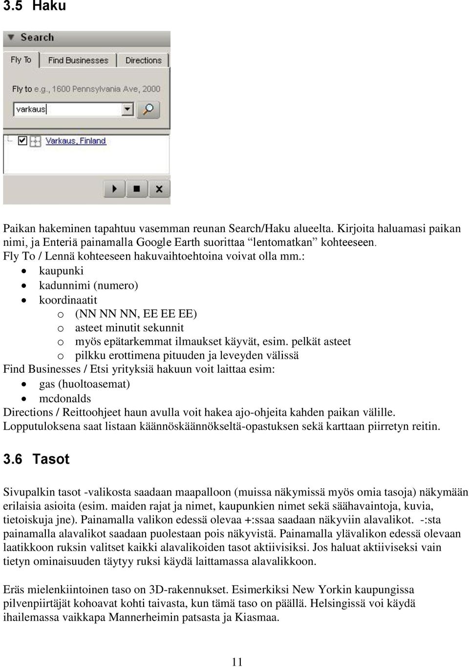 pelkät asteet o pilkku erottimena pituuden ja leveyden välissä Find Businesses / Etsi yrityksiä hakuun voit laittaa esim: gas (huoltoasemat) mcdonalds Directions / Reittoohjeet haun avulla voit hakea