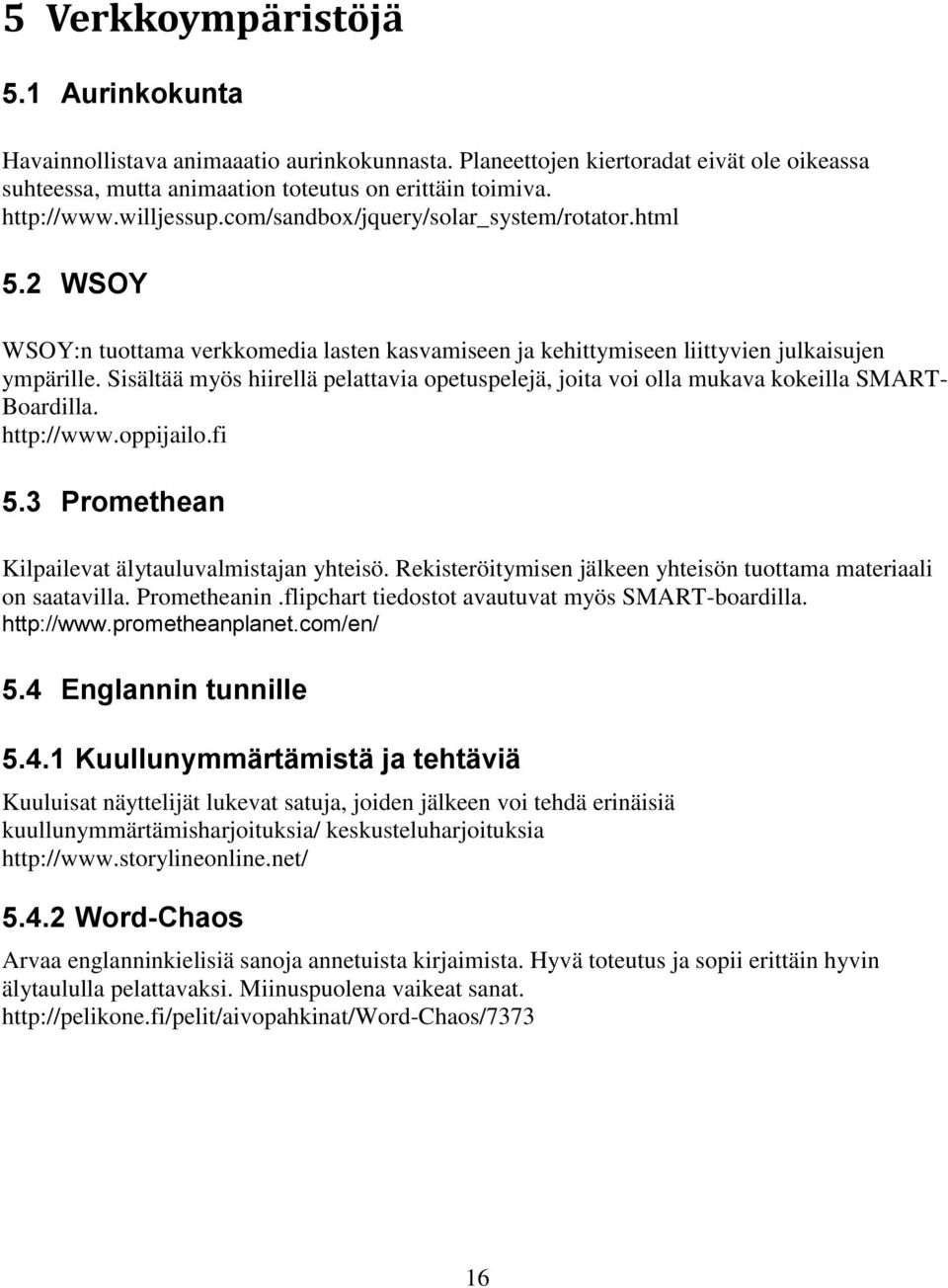 Sisältää myös hiirellä pelattavia opetuspelejä, joita voi olla mukava kokeilla SMART- Boardilla. http://www.oppijailo.fi 5.3 Promethean Kilpailevat älytauluvalmistajan yhteisö.