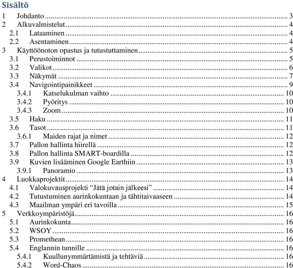 .. 12 3.9 Kuvien lisääminen Google Earthiin... 13 3.9.1 Panoramio... 13 4 Luokkaprojektit... 14 4.1 Valokuvausprojekti Jätä jotain jälkeesi... 14 4.2 Tutustuminen aurinkokuntaan ja tähtitaivaaseen.