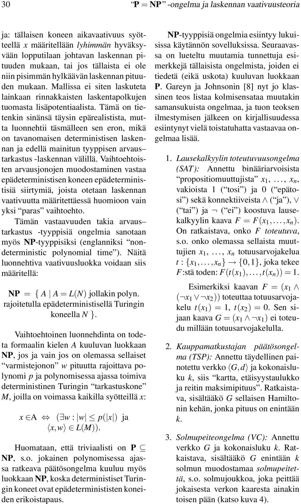 Tämä on tietenkin sinänsä täysin epärealistista, mutta luonnehtii täsmälleen sen eron, mikä on tavanomaisen deterministisen laskennan ja edellä mainitun tyyppisen arvaus tarkastus -laskennan välillä.