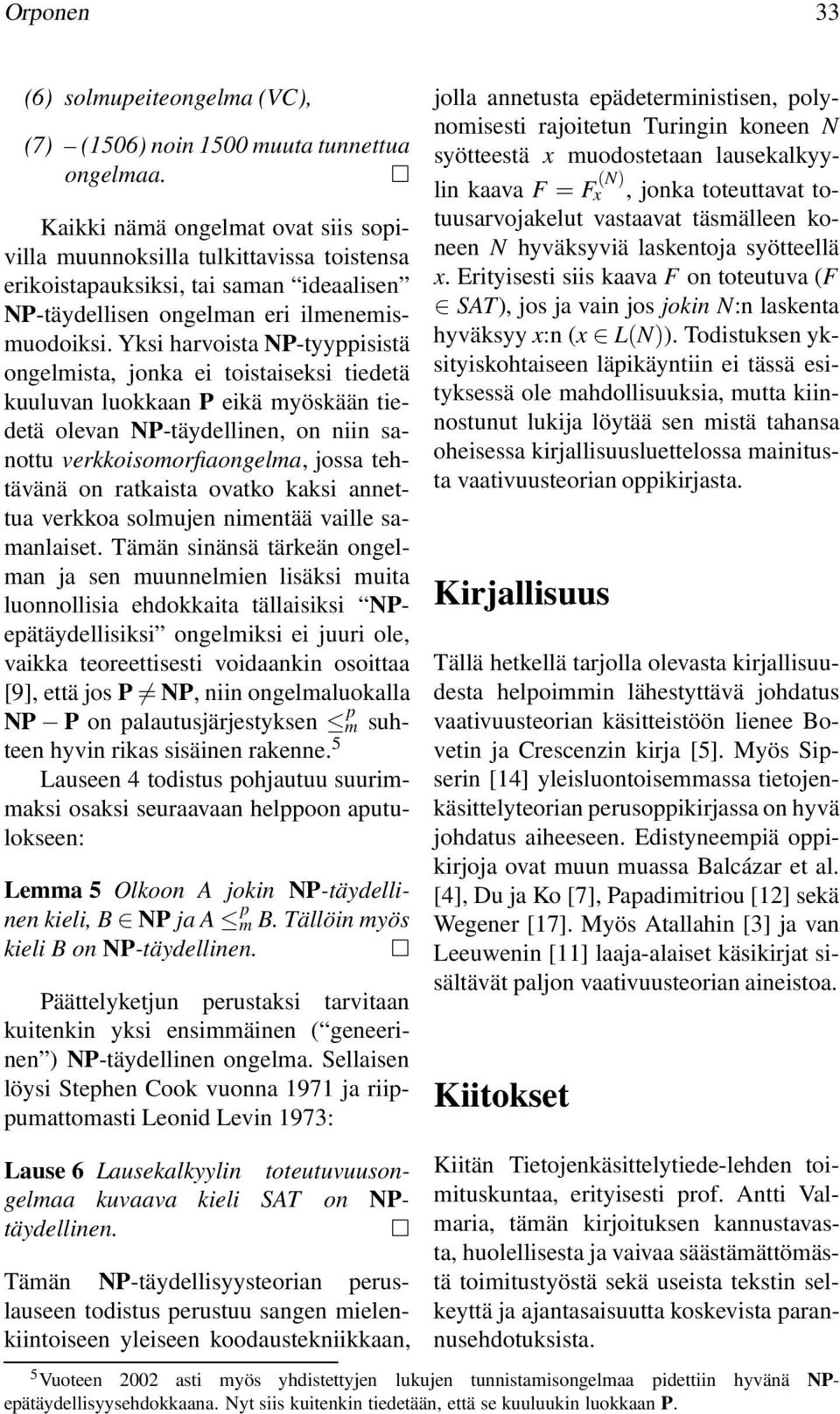 Yksi harvoista NP-tyyppisistä ongelmista, jonka ei toistaiseksi tiedetä kuuluvan luokkaan P eikä myöskään tiedetä olevan NP-täydellinen, on niin sanottu verkkoisomorfiaongelma, jossa tehtävänä on