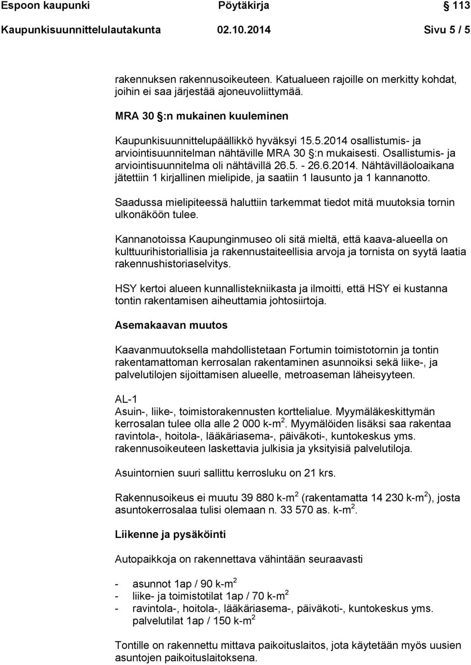 Osallistumis- ja arviointisuunnitelma oli nähtävillä 26.5. - 26.6.2014. Nähtävilläoloaikana jätettiin 1 kirjallinen mielipide, ja saatiin 1 lausunto ja 1 kannanotto.