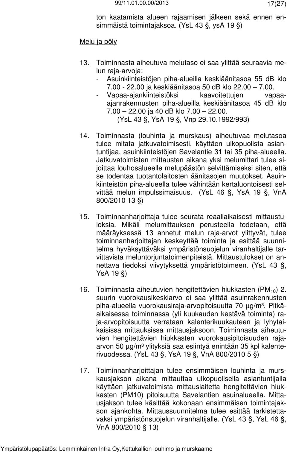 22.00 ja keskiäänitasoa 50 db klo 22.00 7.00. - Vapaa-ajankiinteistöksi kaavoitettujen vapaaajanrakennusten piha-alueilla keskiäänitasoa 45 db klo 7.00 22.00 ja 40 db klo 7.00 22.00. (YsL 43, YsA 19, Vnp 29.