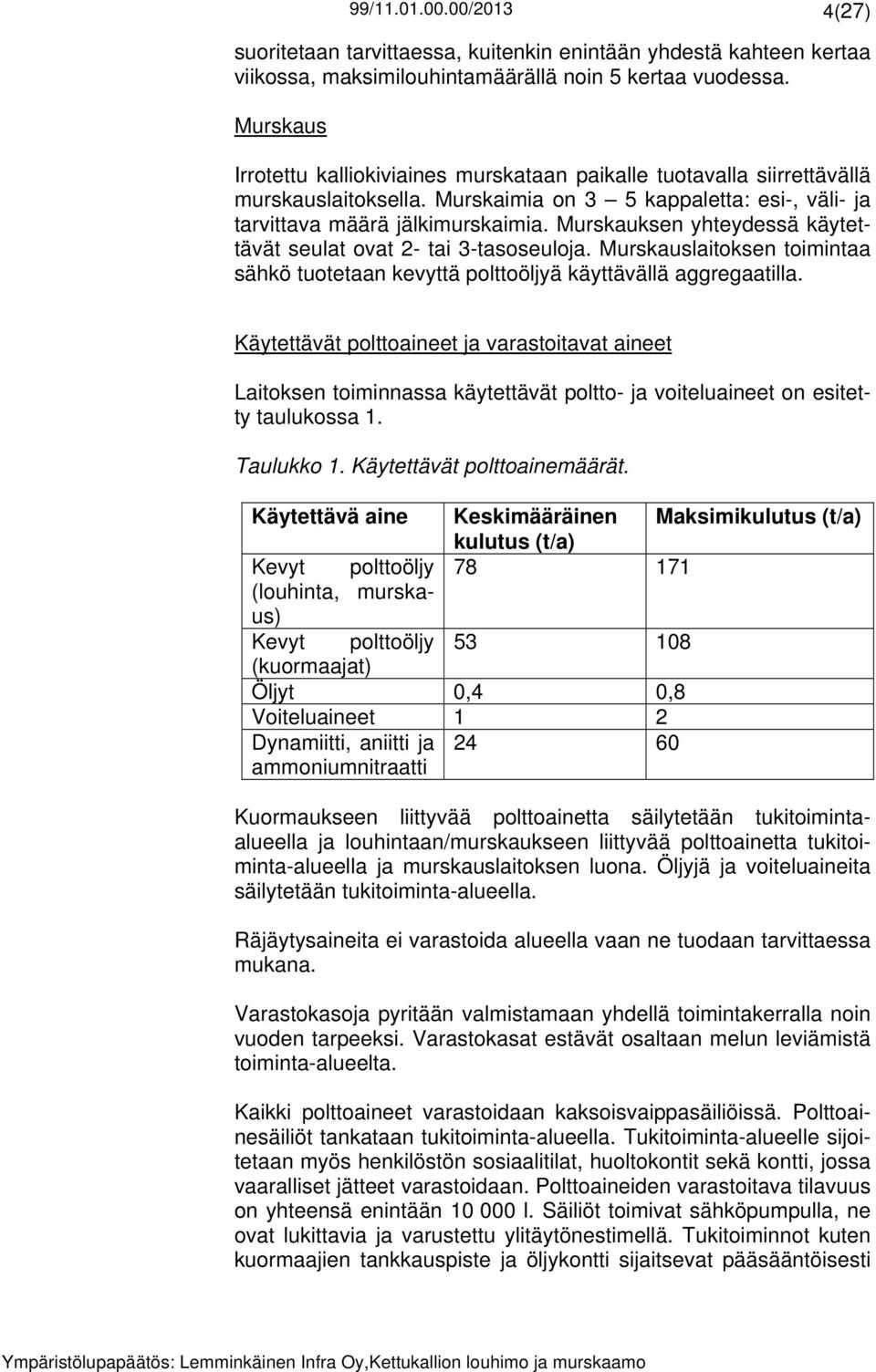 Murskauksen yhteydessä käytettävät seulat ovat 2- tai 3-tasoseuloja. Murskauslaitoksen toimintaa sähkö tuotetaan kevyttä polttoöljyä käyttävällä aggregaatilla.