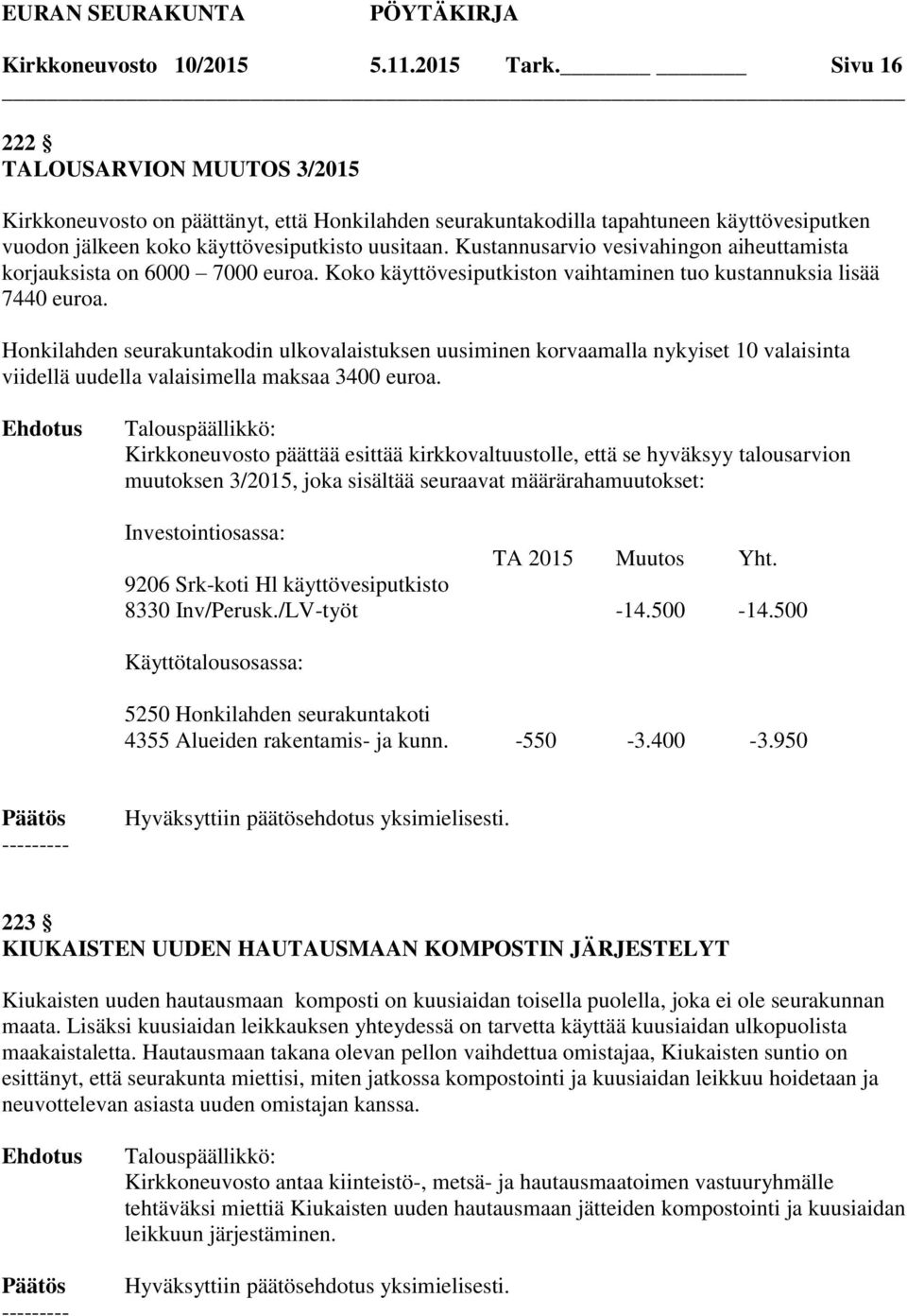 Kustannusarvio vesivahingon aiheuttamista korjauksista on 6000 7000 euroa. Koko käyttövesiputkiston vaihtaminen tuo kustannuksia lisää 7440 euroa.