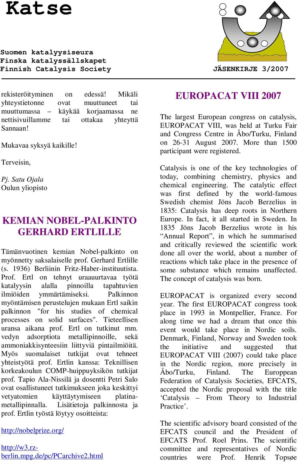 1936) Berliinin Fritz-Haber-instituutista. Prof. Ertl on tehnyt uraauurtavaa työtä katalyysin alalla pinnoilla tapahtuvien ilmiöiden ymmärtämiseksi.