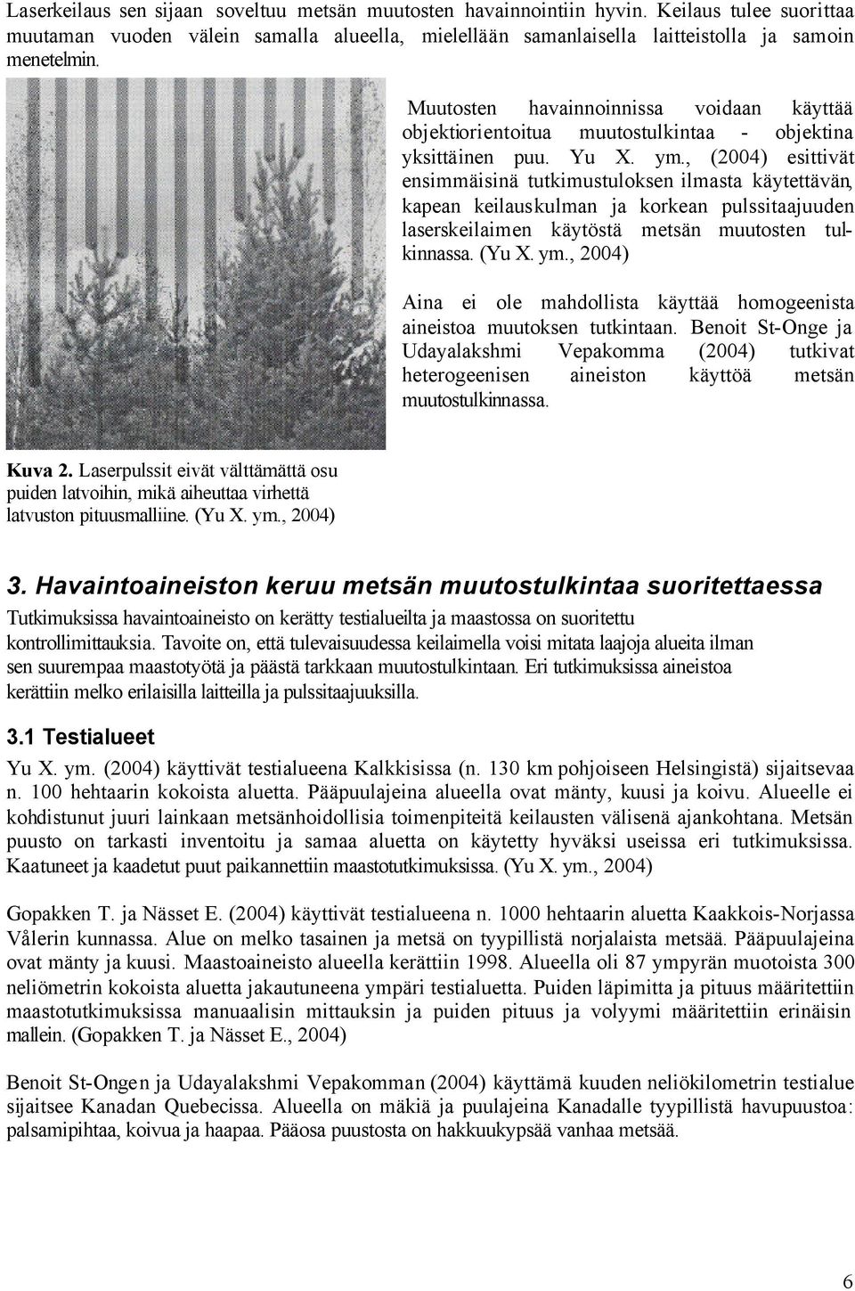 , (2004) esittivät ensimmäisinä tutkimustuloksen ilmasta käytettävän, kapean keilauskulman ja korkean pulssitaajuuden laserskeilaimen käytöstä metsän muutosten tulkinnassa. (Yu X. ym.