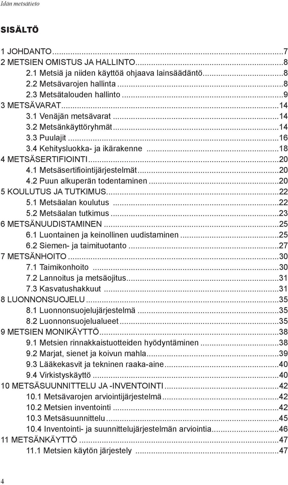 ..20 5 KOULUTUS JA TUTKIMUS...22 5.1 Metsäalan koulutus...22 5.2 Metsäalan tutkimus...23 6 METSÄNUUDISTAMINEN...25 6.1 Luontainen ja keinollinen uudistaminen...25 6.2 Siemen- ja taimituotanto.