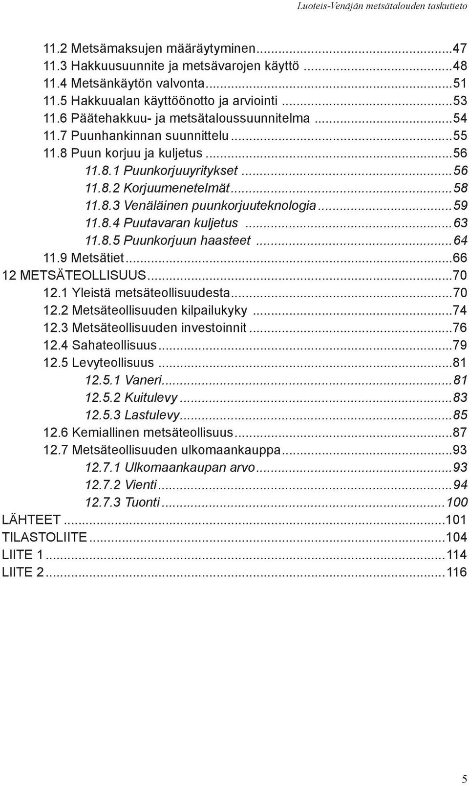 ..58 11.8.3 Venäläinen puunkorjuuteknologia...59 11.8.4 Puutavaran kuljetus...63 11.8.5 Puunkorjuun haasteet...64 11.9 Metsätiet...66 12 METSÄTEOLLISUUS...70 12.1 Yleistä metsäteollisuudesta...70 12.2 Metsäteollisuuden kilpailukyky.