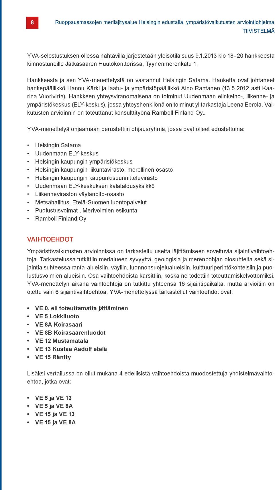 Hanketta ovat johtaneet hankepäällikkö Hannu Kärki ja laatu- ja ympäristöpäällikkö Aino Rantanen (13.5.2012 asti Kaarina Vuorivirta).