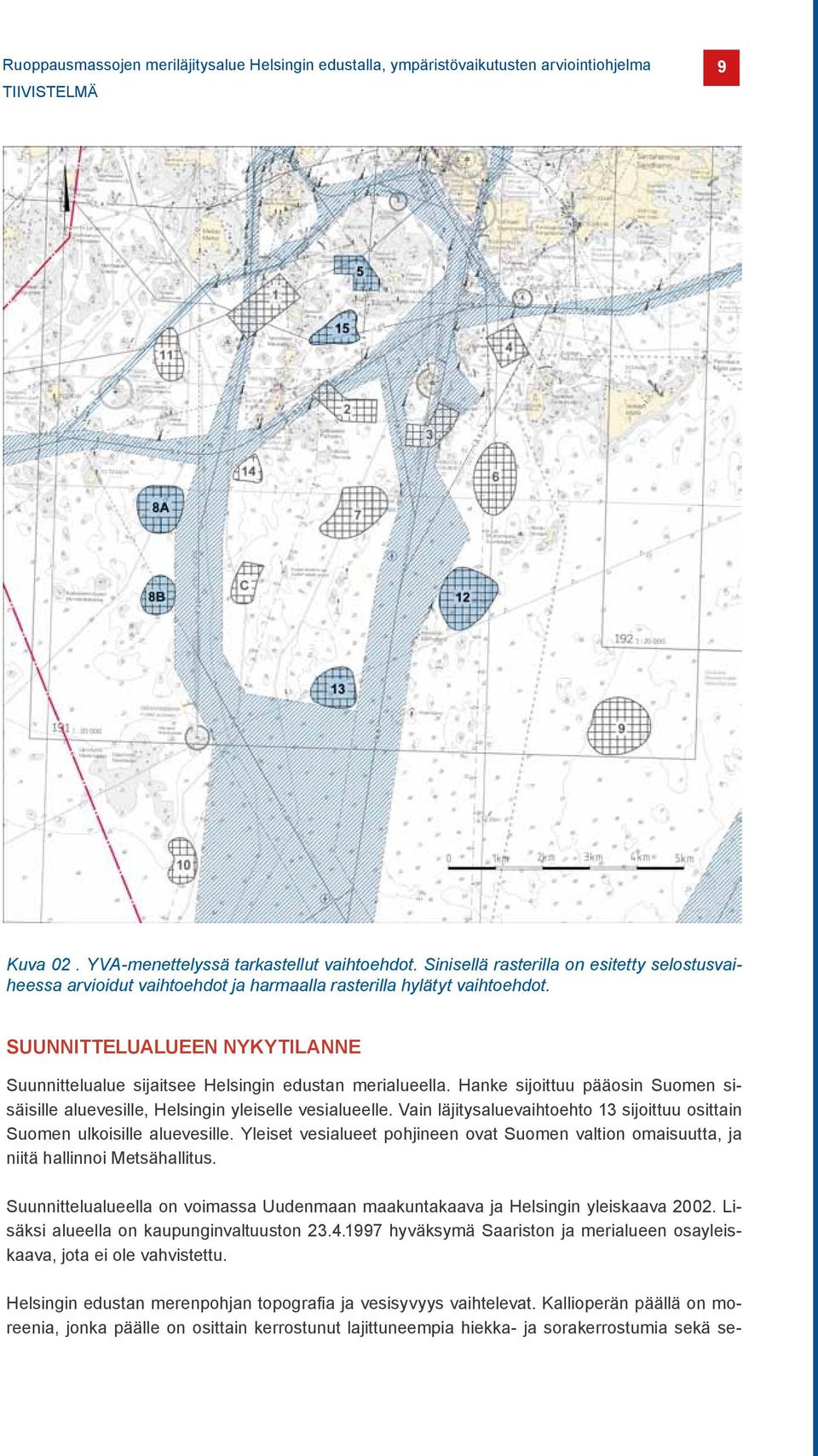 SUUNNITTELUALUEEN NYKYTILANNE Suunnittelualue sijaitsee Helsingin edustan merialueella. Hanke sijoittuu pääosin Suomen sisäisille aluevesille, Helsingin yleiselle vesialueelle.